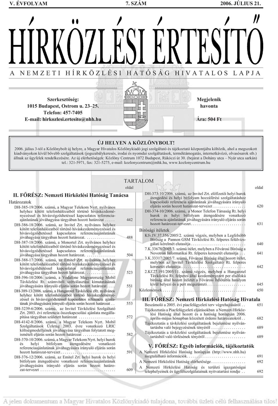 július 3-tól a Közlönybolt új helyre, a Magyar Hivatalos Közlönykiadó jogi szolgáltató és tájékoztató központjába költözik, ahol a megszokott kiadványokon kívül bõvebb szolgáltatások