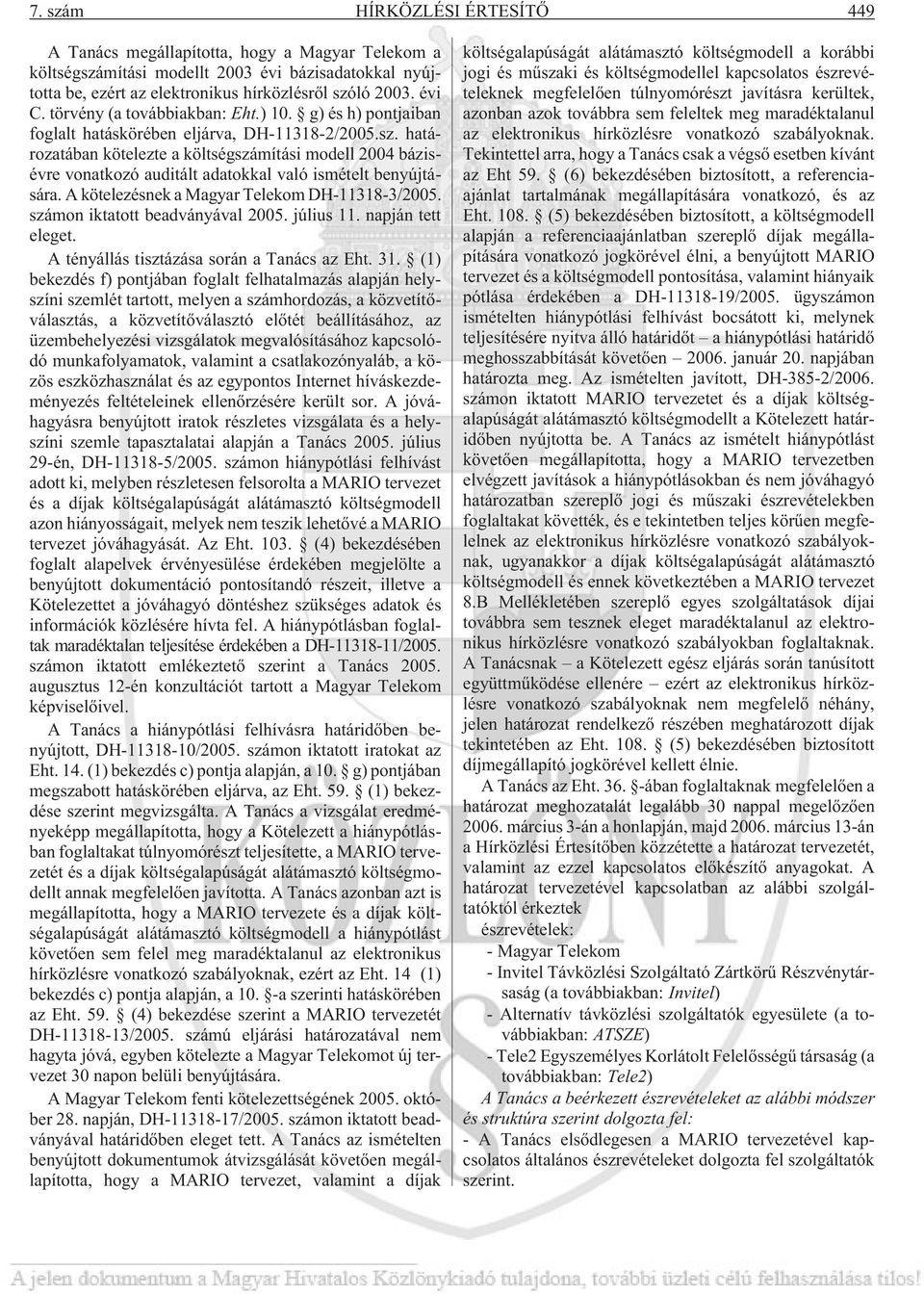 határozatában kötelezte a költségszámítási modell 2004 bázisévre vonatkozó auditált adatokkal való ismételt benyújtására. A kötelezésnek a Magyar Telekom DH-11318-3/2005.