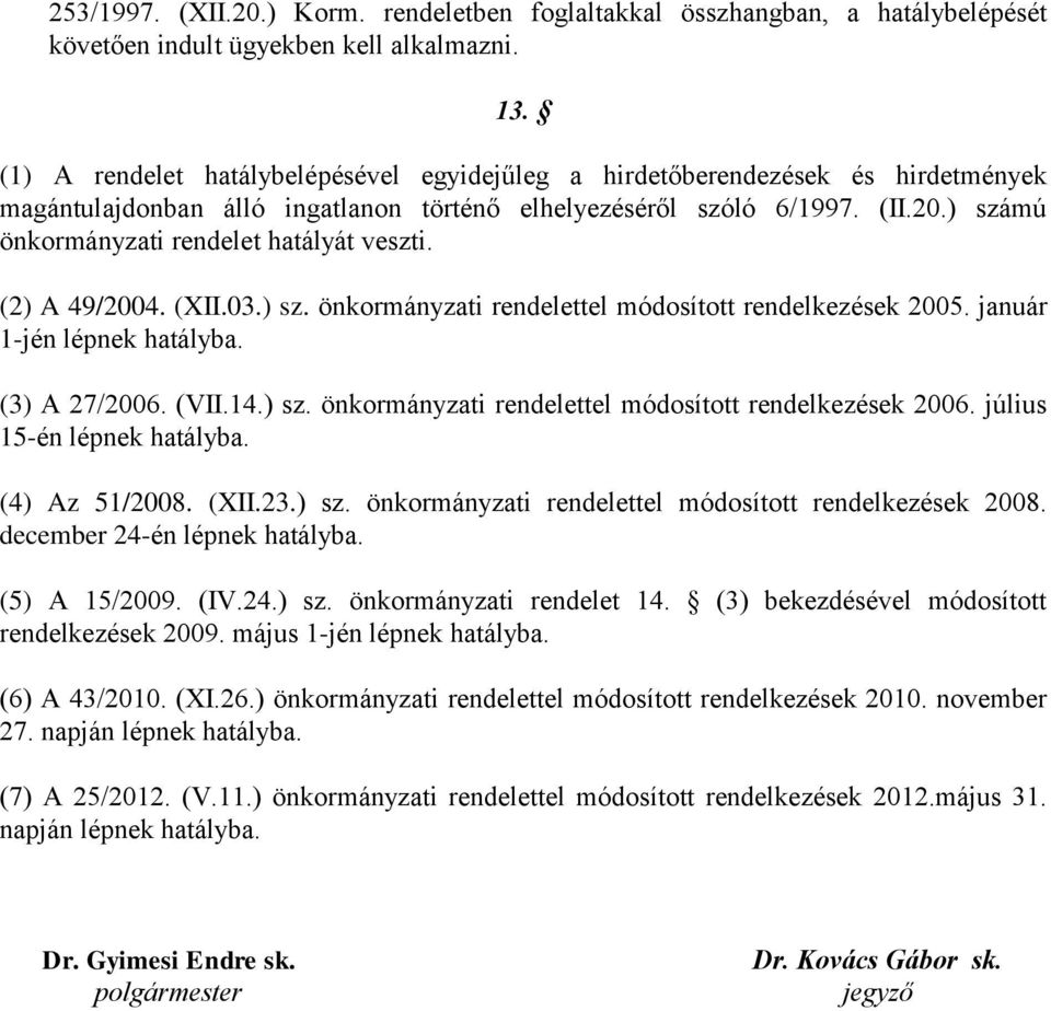 ) számú önkormányzati rendelet hatályát veszti. (2) A 49/2004. (XII.03.) sz. önkormányzati rendelettel módosított rendelkezések 2005. január 1-jén lépnek hatályba. (3) A 27/2006. (VII.14.) sz. önkormányzati rendelettel módosított rendelkezések 2006.