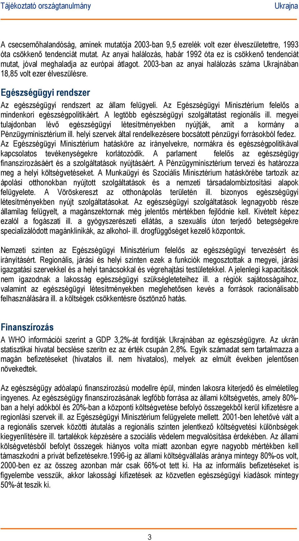 Egészségügyi rendszer Az egészségügyi rendszert az állam felügyeli. Az Egészségügyi Minisztérium felelős a mindenkori egészségpolitikáért. A legtöbb egészségügyi szolgáltatást regionális ill.