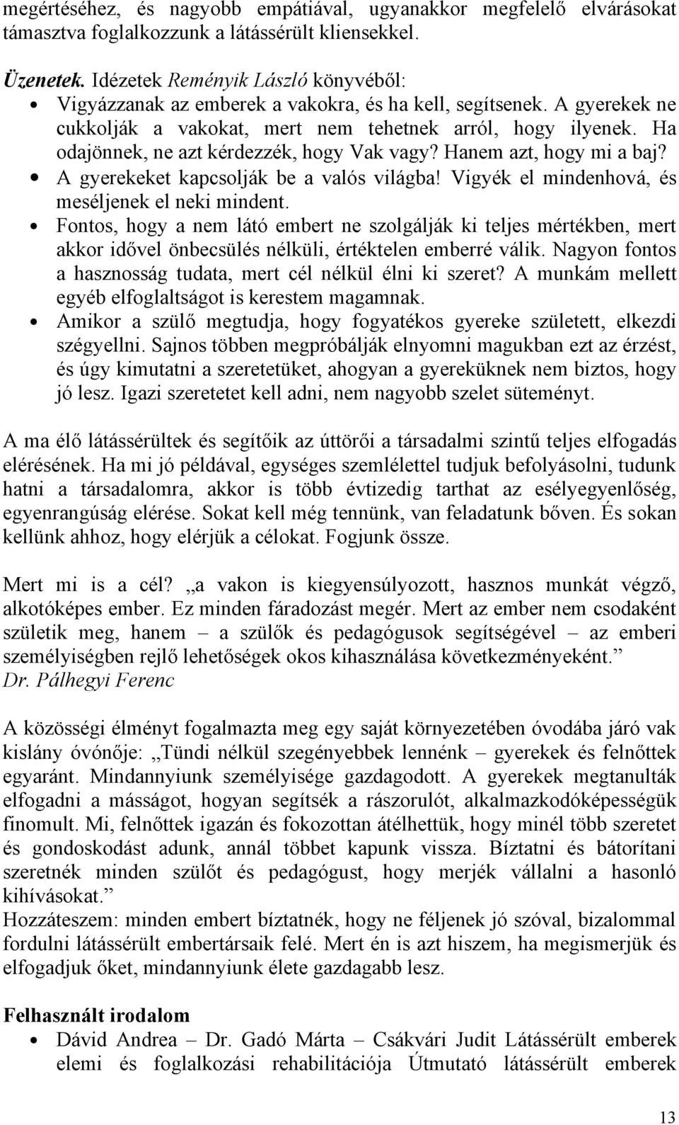 Ha odajönnek, ne azt kérdezzék, hogy Vak vagy? Hanem azt, hogy mi a baj? A gyerekeket kapcsolják be a valós világba! Vigyék el mindenhová, és meséljenek el neki mindent.