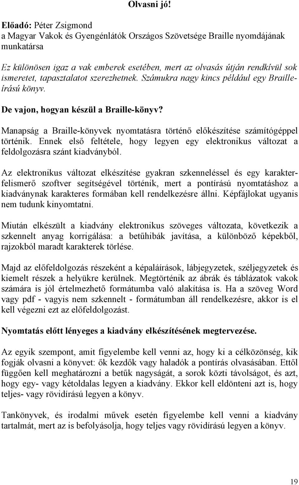 tapasztalatot szerezhetnek. Számukra nagy kincs például egy Brailleírású könyv. De vajon, hogyan készül a Braille-könyv?