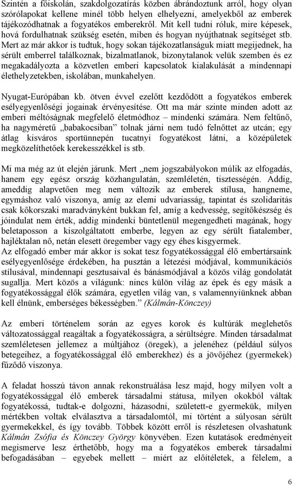 Mert az már akkor is tudtuk, hogy sokan tájékozatlanságuk miatt megijednek, ha sérült emberrel találkoznak, bizalmatlanok, bizonytalanok velük szemben és ez megakadályozta a közvetlen emberi