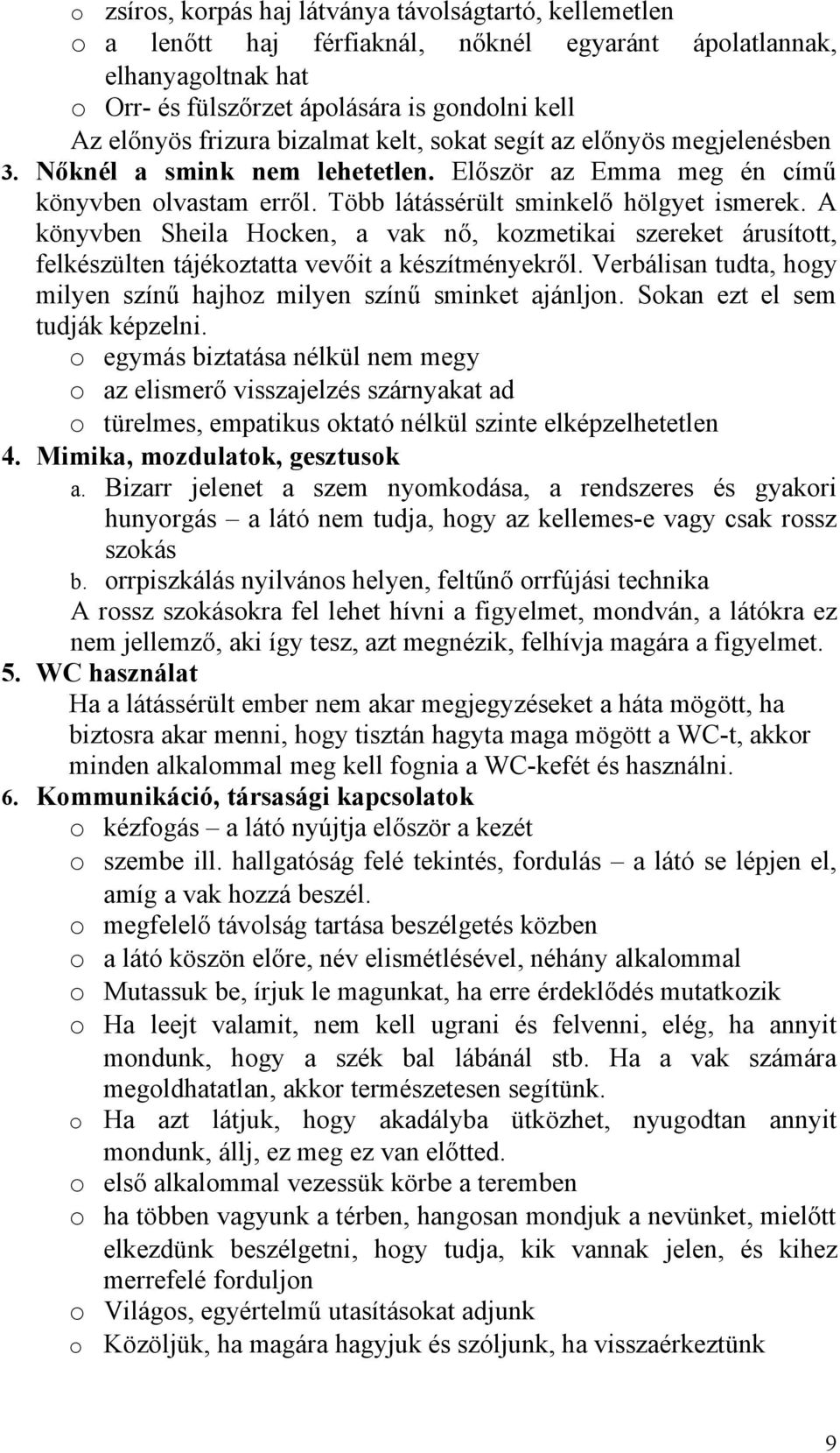 A könyvben Sheila Hocken, a vak nő, kozmetikai szereket árusított, felkészülten tájékoztatta vevőit a készítményekről. Verbálisan tudta, hogy milyen színű hajhoz milyen színű sminket ajánljon.