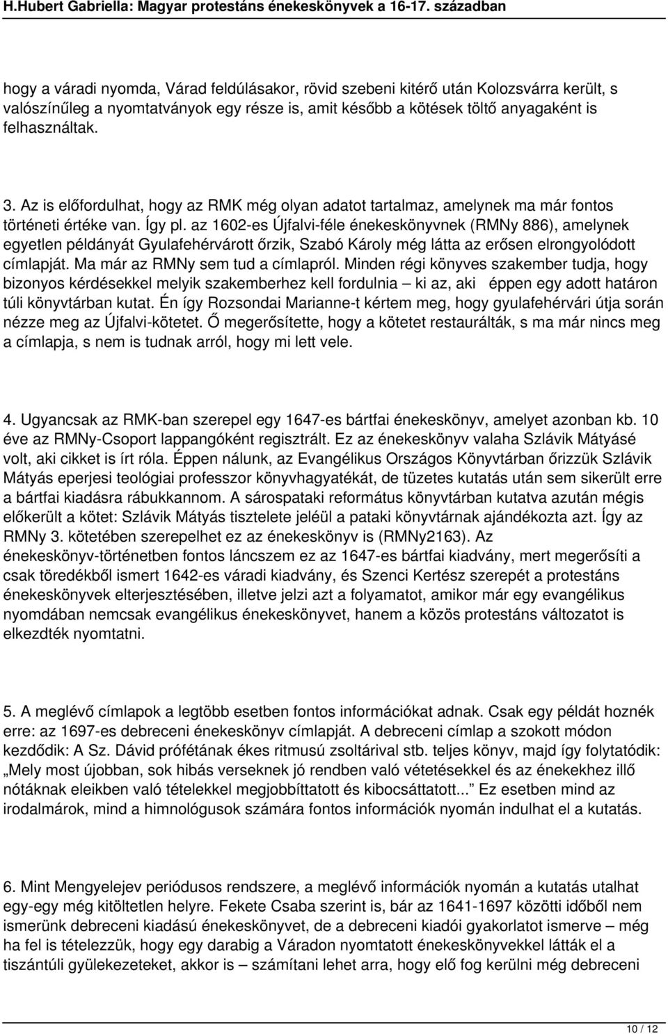 az 1602-es Újfalvi-féle énekeskönyvnek (RMNy 886), amelynek egyetlen példányát Gyulafehérvárott őrzik, Szabó Károly még látta az erősen elrongyolódott címlapját. Ma már az RMNy sem tud a címlapról.