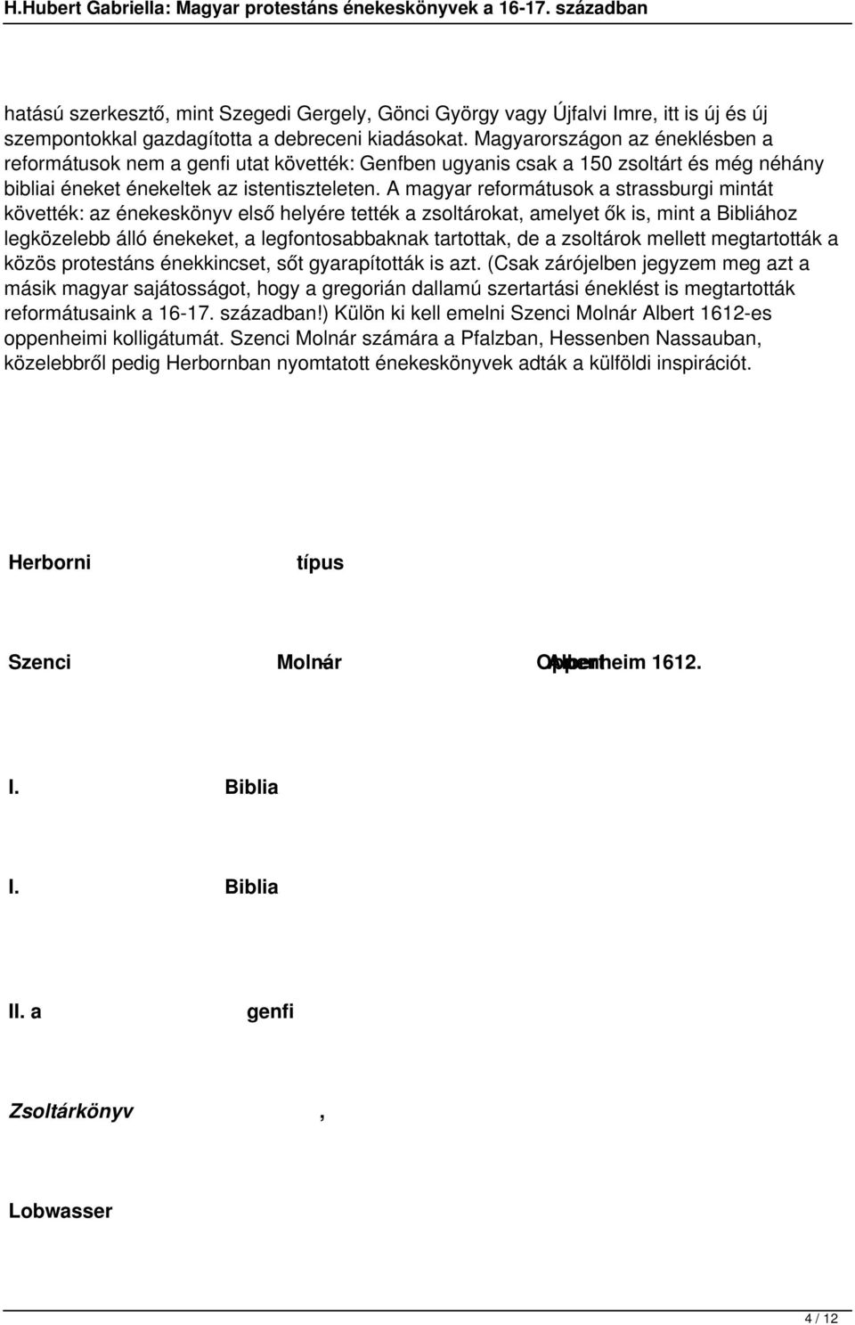 A magyar reformátusok a strassburgi mintát követték: az énekeskönyv első helyére tették a zsoltárokat, amelyet ők is, mint a Bibliához legközelebb álló énekeket, a legfontosabbaknak tartottak, de a