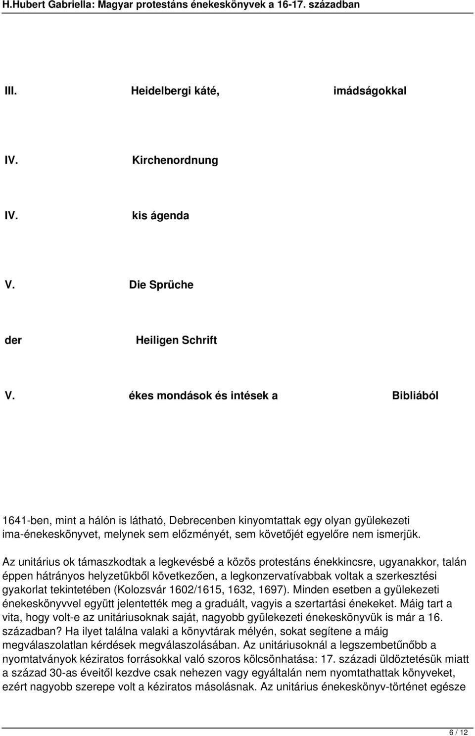 Az unitárius ok támaszkodtak a legkevésbé a közös protestáns énekkincsre, ugyanakkor, talán éppen hátrányos helyzetükből következően, a legkonzervatívabbak voltak a szerkesztési gyakorlat