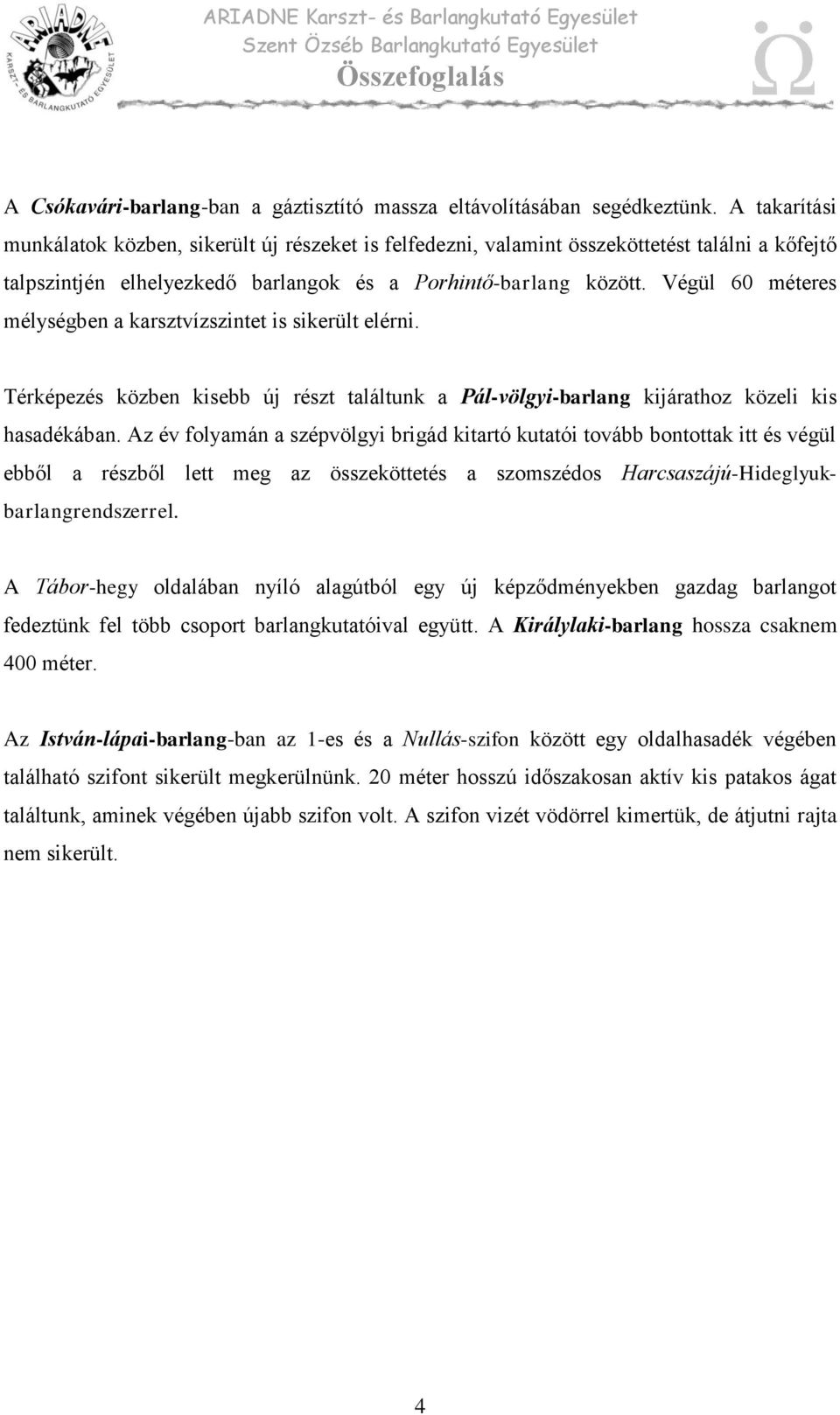 Végül 60 méteres mélységben a karsztvízszintet is sikerült elérni. Térképezés közben kisebb új részt találtunk a Pál-völgyi-barlang kijárathoz közeli kis hasadékában.