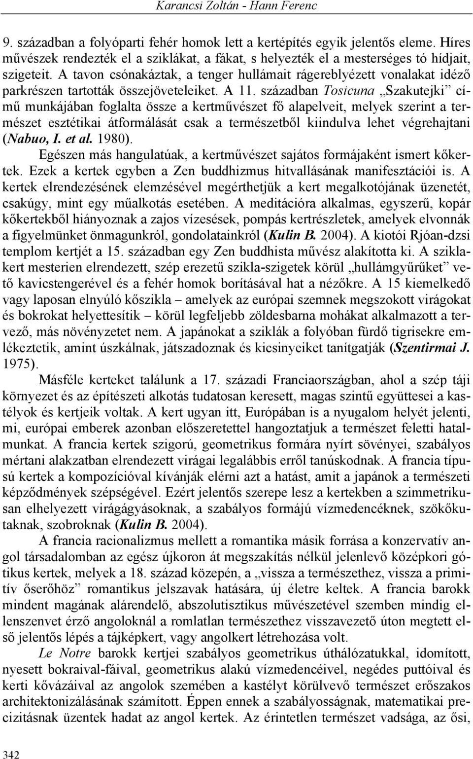 A tavon csónakáztak, a tenger hullámait rágereblyézett vonalakat idéző parkrészen tartották összejöveteleiket. A 11.