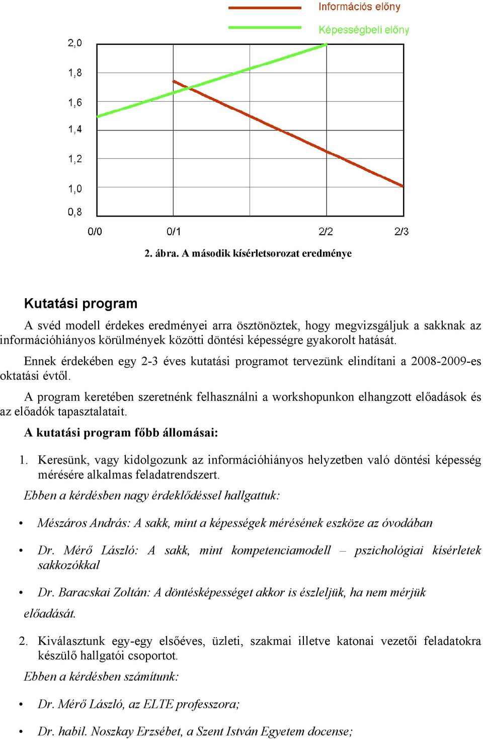gyakorolt hatását. Ennek érdekében egy 2-3 éves kutatási programot tervezünk elindítani a 2008-2009-es oktatási évtől.