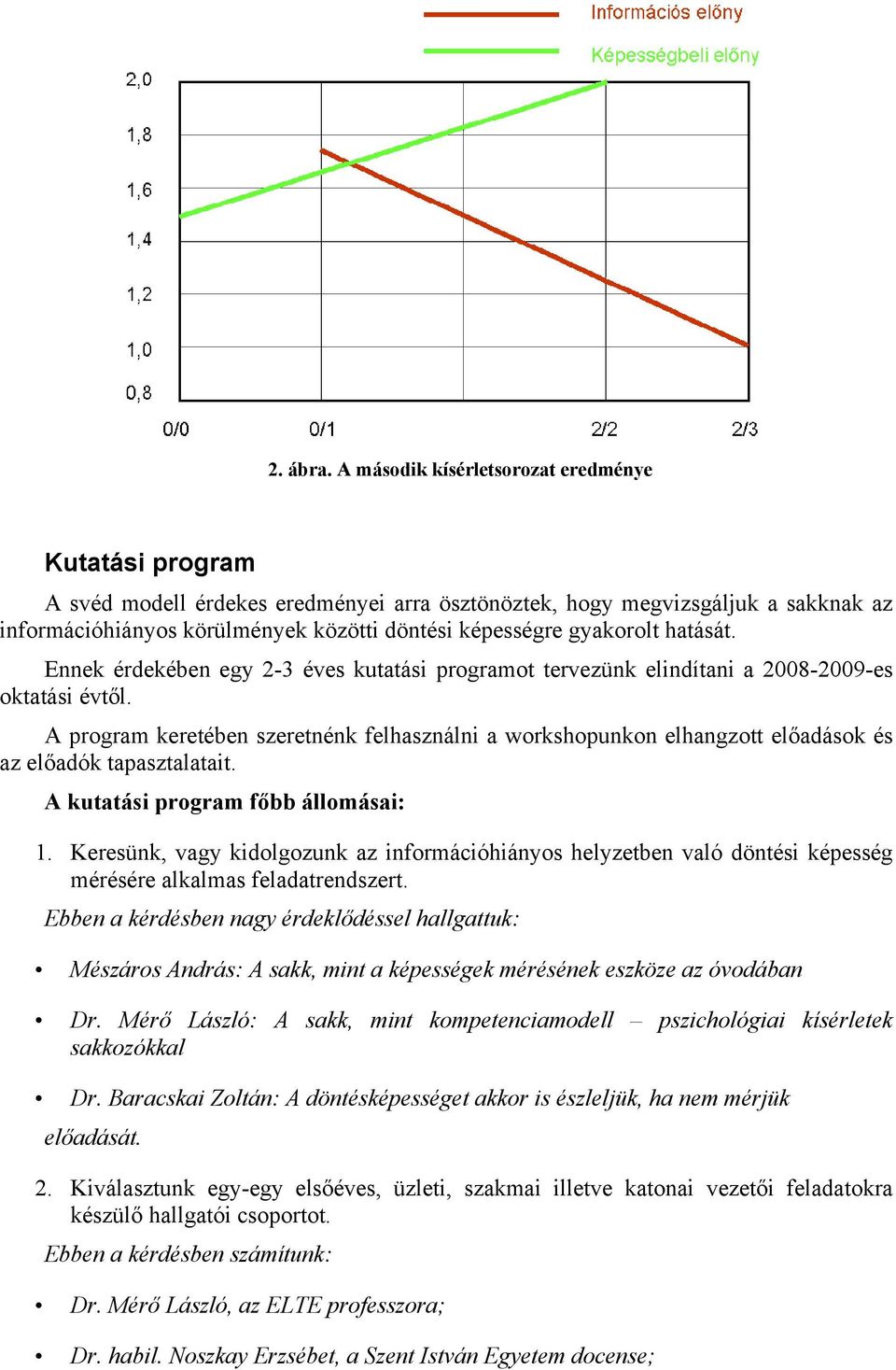 gyakorolt hatását. Ennek érdekében egy 2-3 éves kutatási programot tervezünk elindítani a 2008-2009-es oktatási évtől.