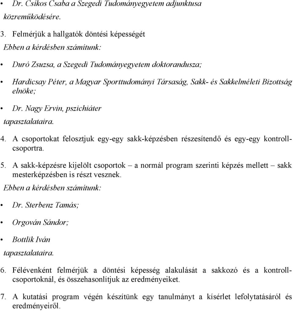 Nagy Ervin, pszichiáter tapasztalataira. 4. A csoportokat felosztjuk egy-egy sakk-képzésben részesítendő és egy-egy kontrollcsoportra. 5.