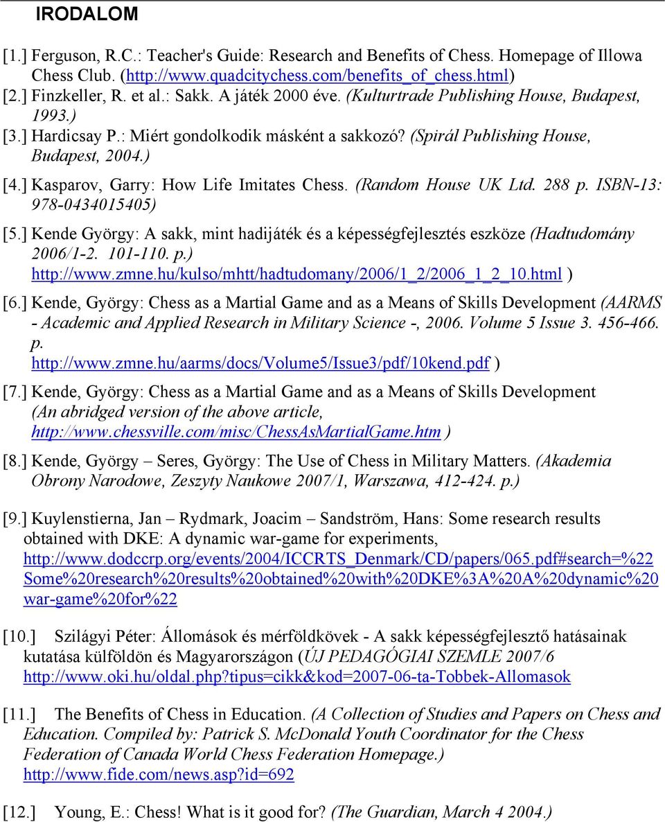 ] Kasparov, Garry: How Life Imitates Chess. (Random House UK Ltd. 288 p. ISBN-13: 978-0434015405) [5.] Kende György: A sakk, mint hadijáték és a képességfejlesztés eszköze (Hadtudomány 2006/1-2.