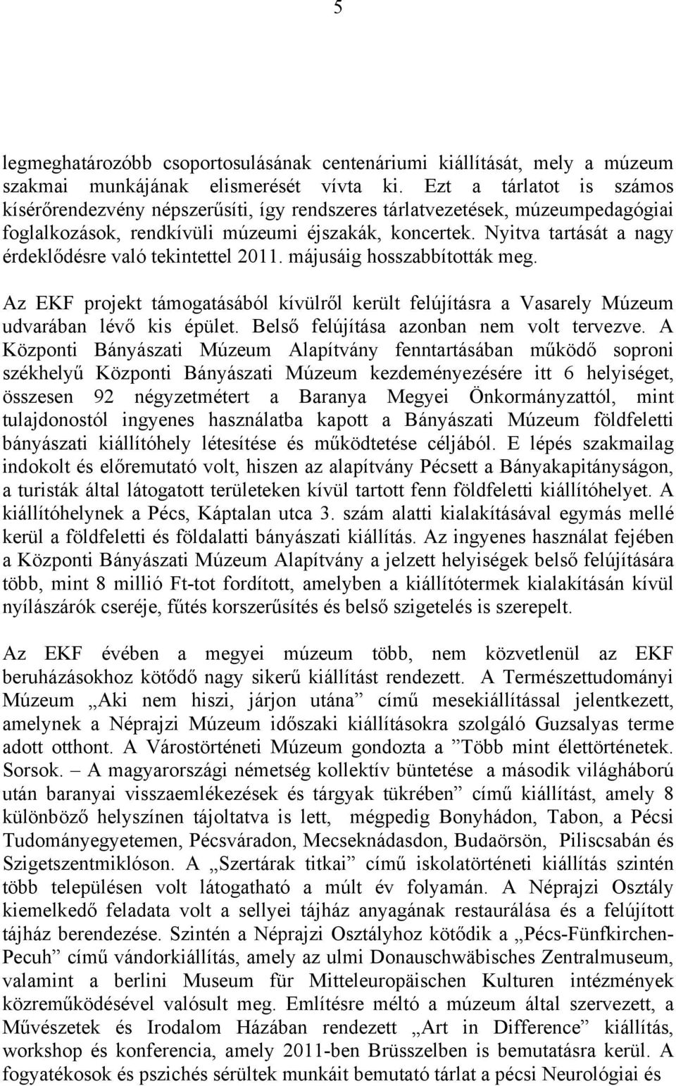 Nyitva tartását a nagy érdeklődésre való tekintettel 2011. májusáig hosszabbították meg. Az EKF projekt támogatásából kívülről került felújításra a Vasarely Múzeum udvarában lévő kis épület.