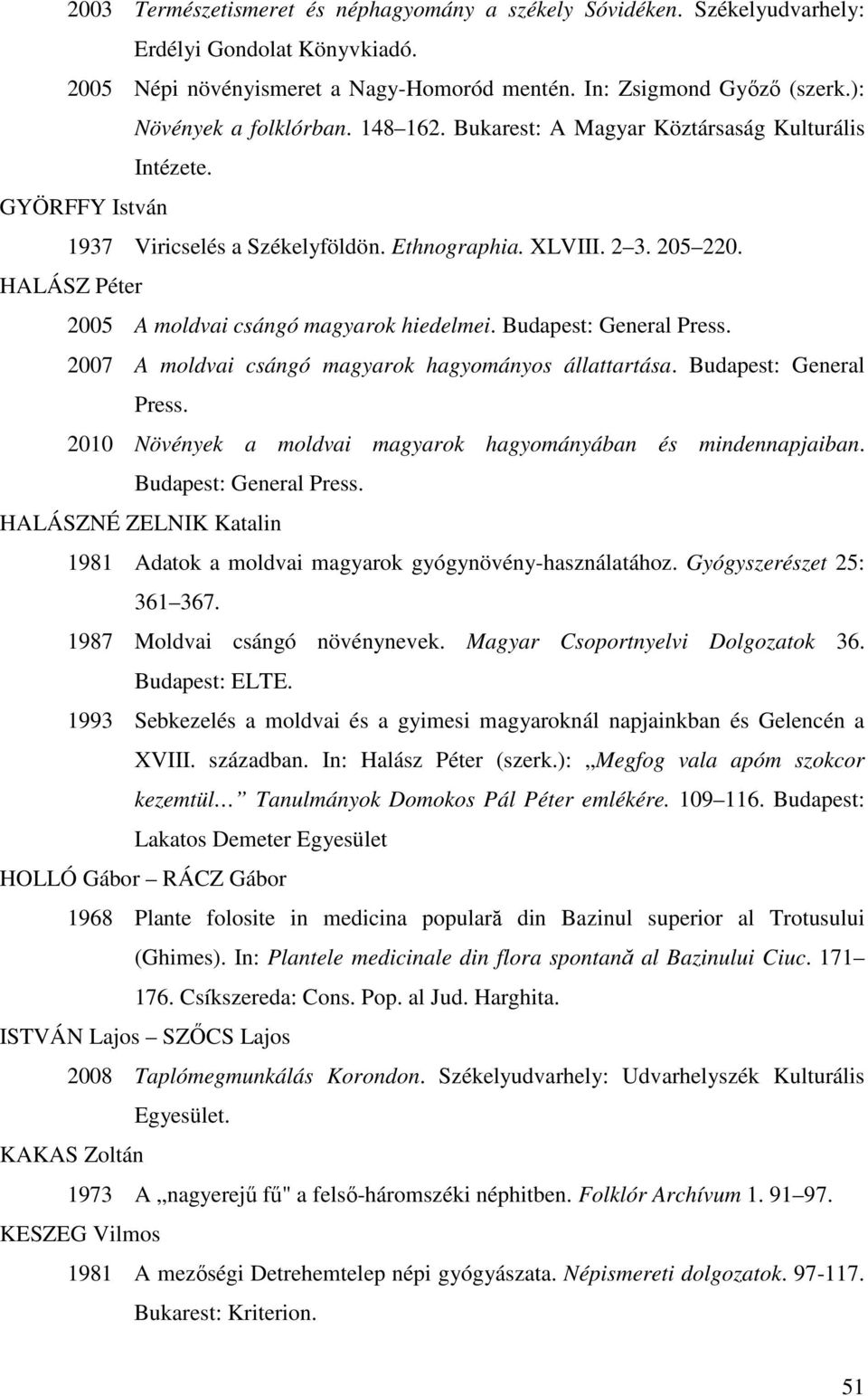 HALÁSZ Péter 2005 A moldvai csángó magyarok hiedelmei. Budapest: General Press. 2007 A moldvai csángó magyarok hagyományos állattartása. Budapest: General Press. 2010 Növények a moldvai magyarok hagyományában és mindennapjaiban.