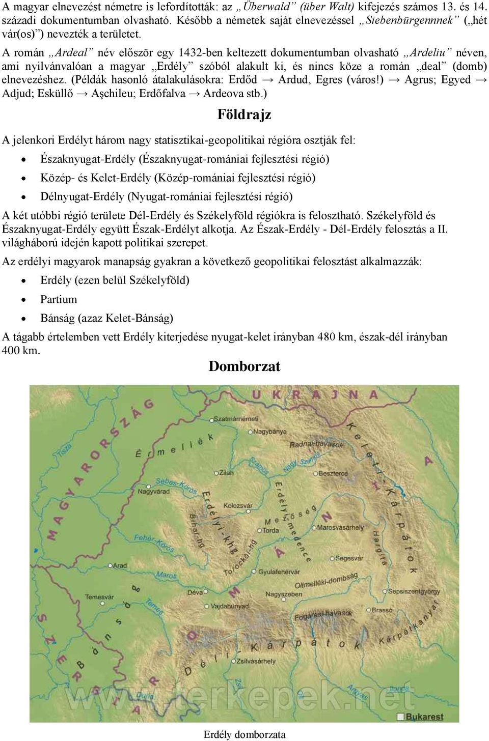 A rmán Ardeal név először egy 1432-ben keltezett dkumentumban lvasható Ardeliu néven, ami nyilvánvalóan a magyar Erdély szóból alakult ki, és nincs köze a rmán deal (dmb) elnevezéshez.