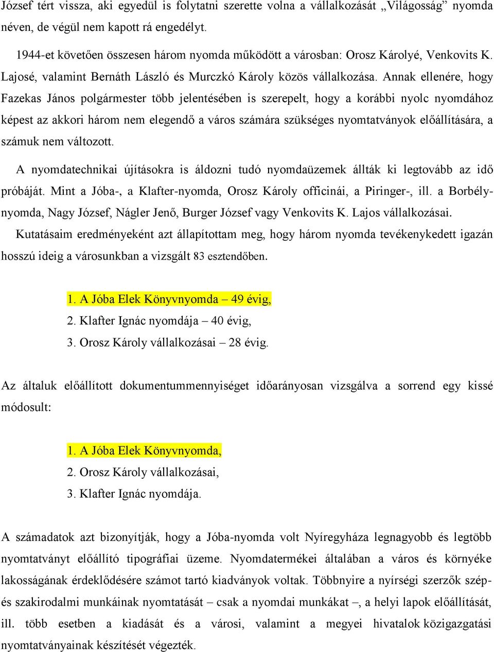 Annak ellenére, hogy Fazekas János polgármester több jelentésében is szerepelt, hogy a korábbi nyolc nyomdához képest az akkori három nem elegendő a város számára szükséges nyomtatványok