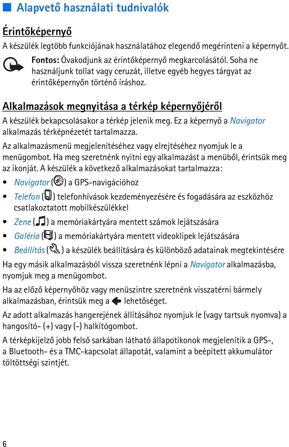 Alkalmazások megnyitása a térkép képernyõjérõl A készülék bekapcsolásakor a térkép jelenik meg. Ez a képernyõ a Navigator alkalmazás térképnézetét tartalmazza.