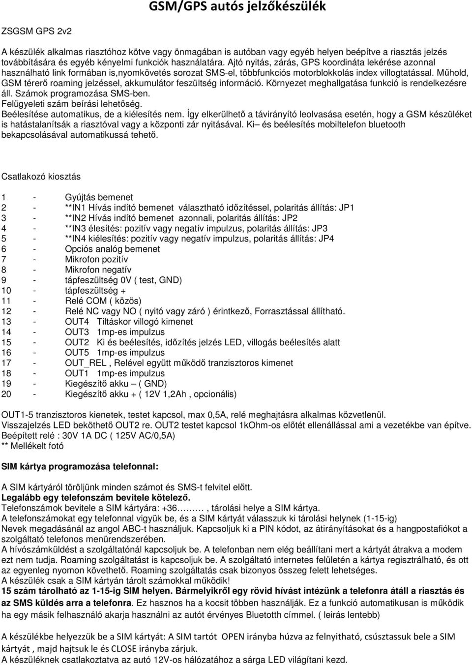 Műhold, GSM térerő roaming jelzéssel, akkumulátor feszültség információ. Környezet meghallgatása funkció is rendelkezésre áll. Számok programozása SMS-ben. Felügyeleti szám beírási lehetőség.