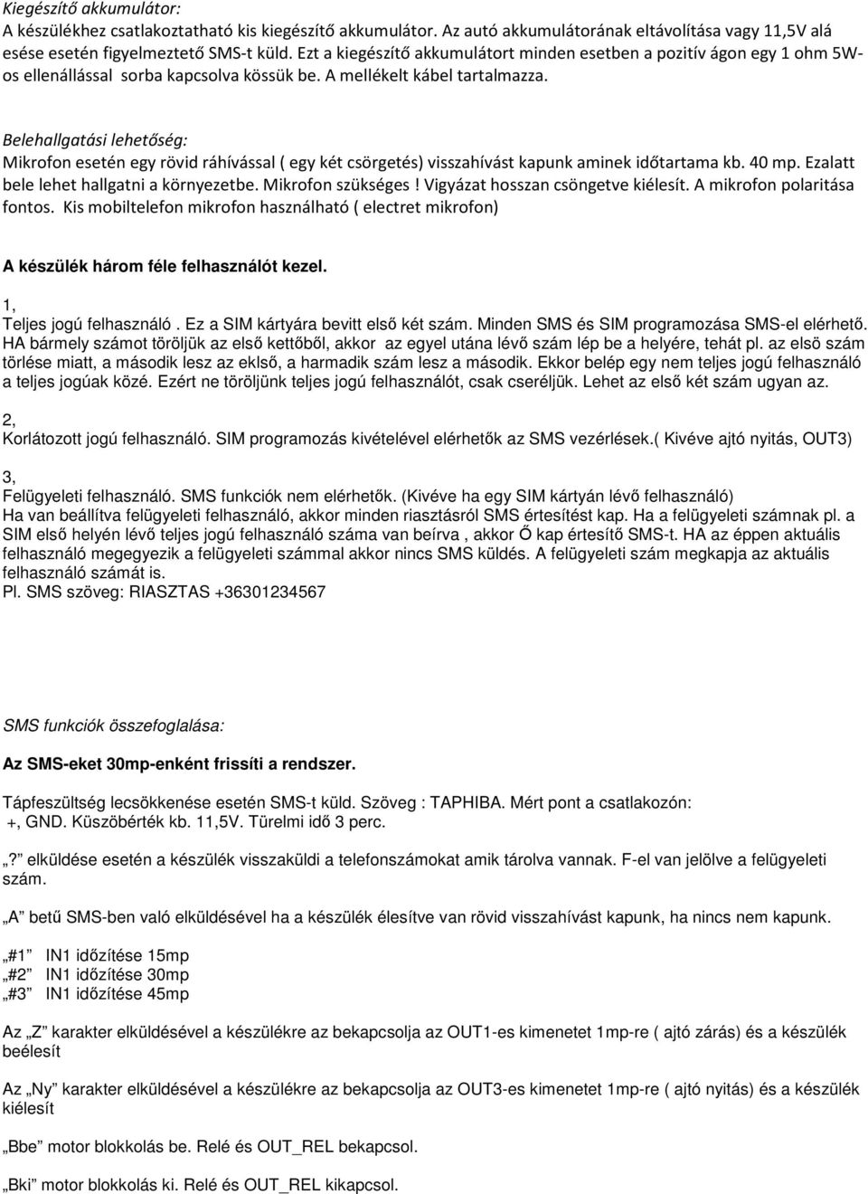 Belehallgatási lehetőség: Mikrofon esetén egy rövid ráhívással ( egy két csörgetés) visszahívást kapunk aminek időtartama kb. 40 mp. Ezalatt bele lehet hallgatni a környezetbe. Mikrofon szükséges!