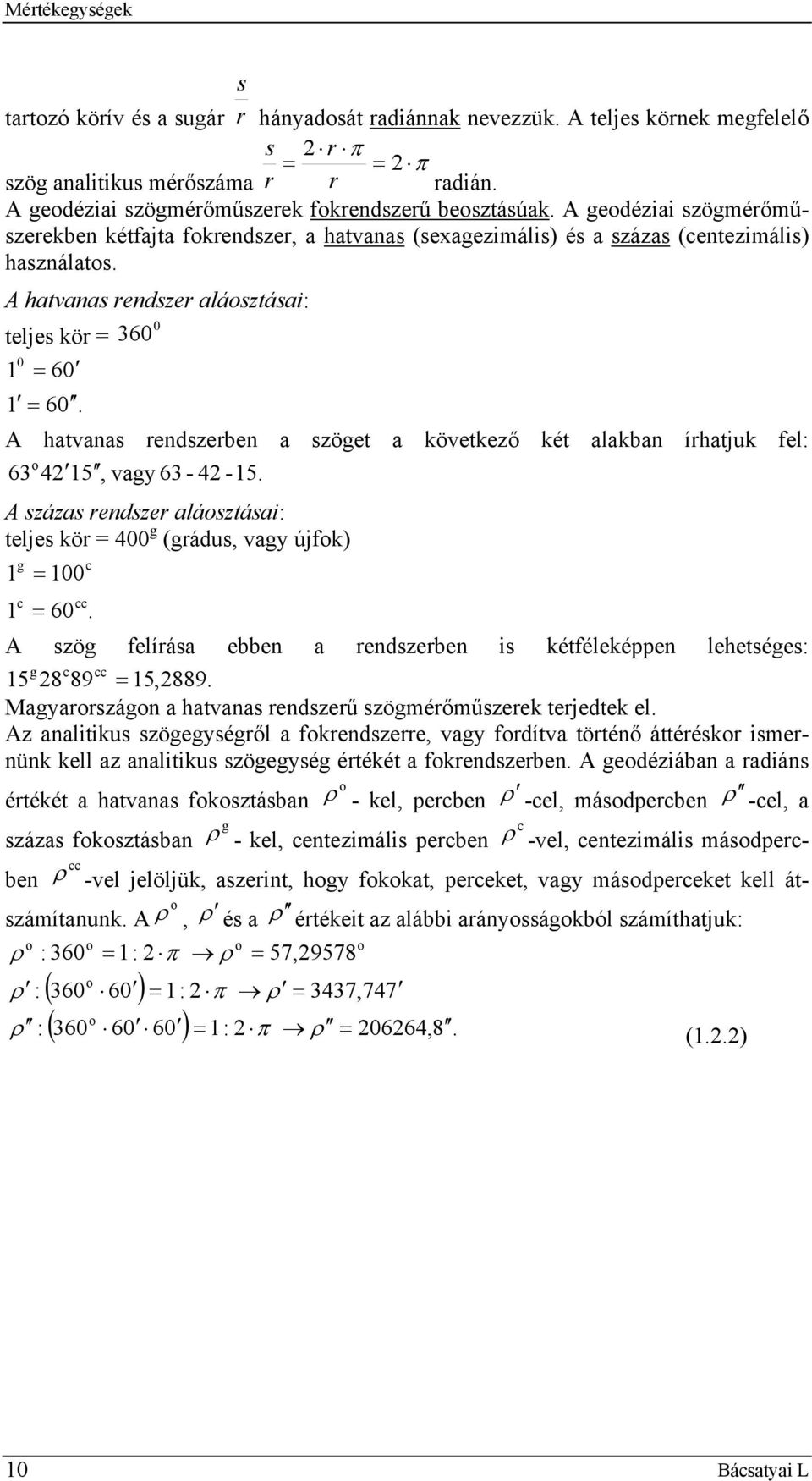 A hatvanas rendszerben a szöget a következő két alakban írhatjuk fel: 63 o 4 5, vagy 63-4 -5. A százas rendszer aláosztása: teljes kör = 400 g (grádus, vagy újfok) g = 00 c c cc = 60.