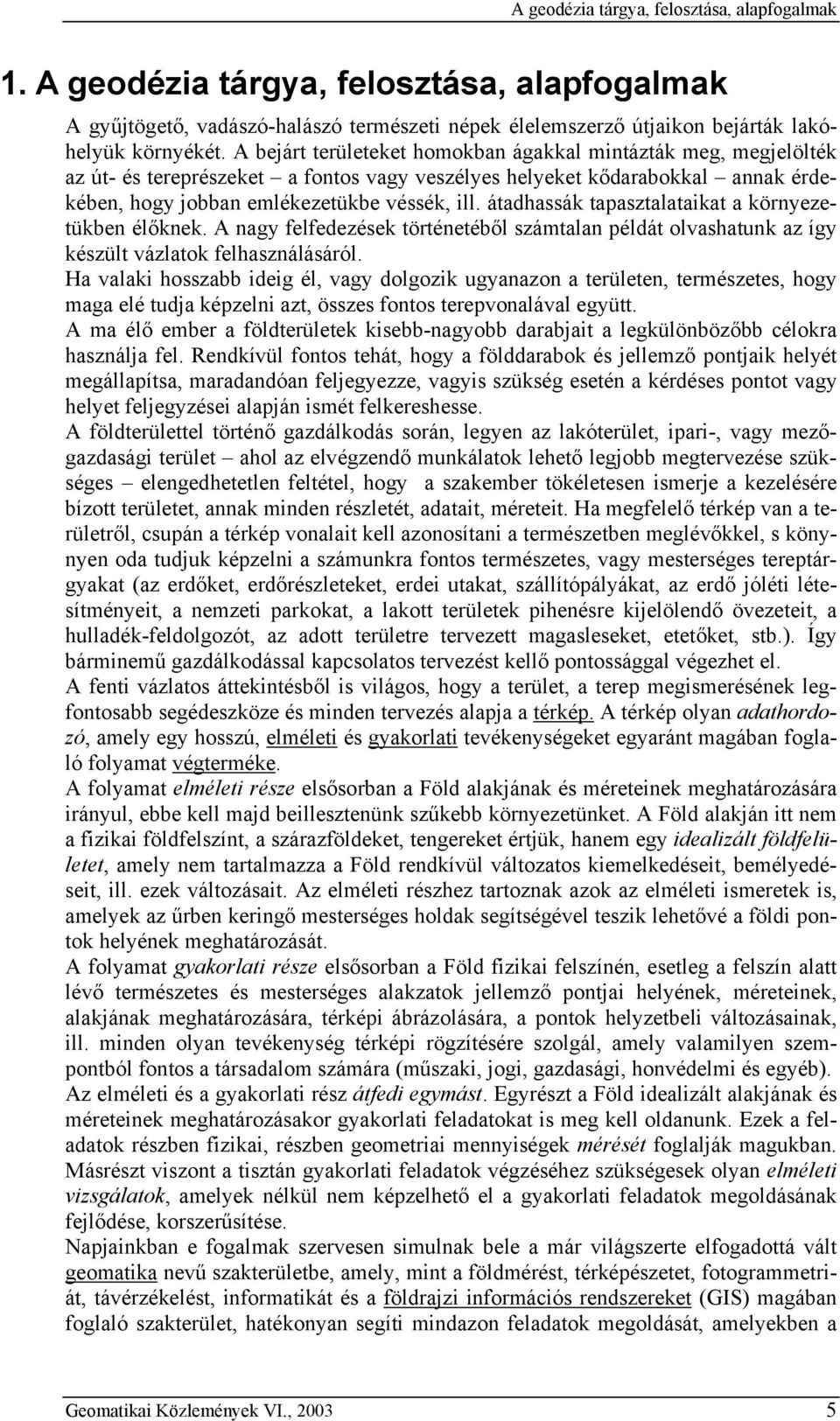 átadhassák tapasztalatakat a környezetükben élőknek. A nagy felfedezések történetéből számtalan példát olvashatunk az így készült vázlatok felhasználásáról.