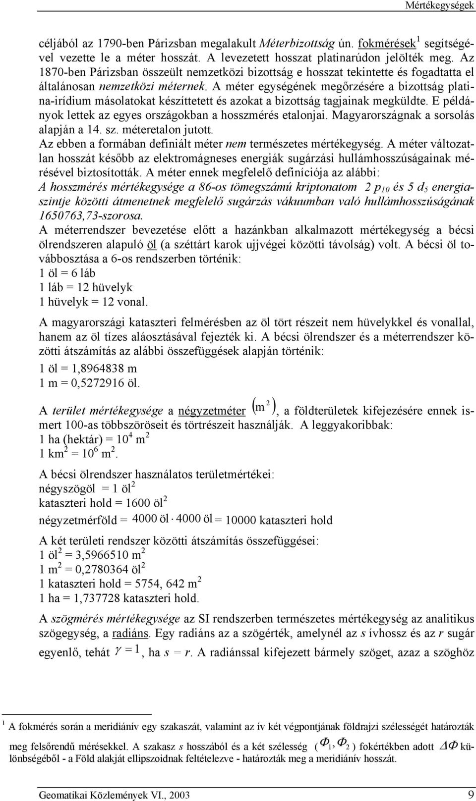 A méter egységének megőrzésére a bzottság platna-rídum másolatokat készíttetett és azokat a bzottság tagjanak megküldte. E példányok lettek az egyes országokban a hosszmérés etalonja.