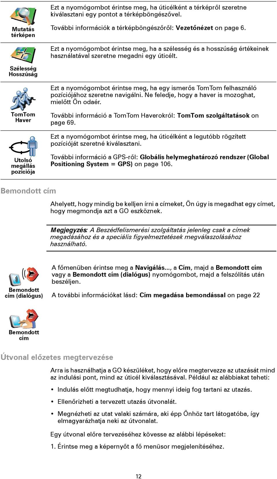 Szélesség Hosszúság Ezt a nyomógombot érintse meg, ha egy ismerős TomTom felhasználó pozíciójához szeretne navigálni. Ne feledje, hogy a haver is mozoghat, mielőtt Ön odaér.