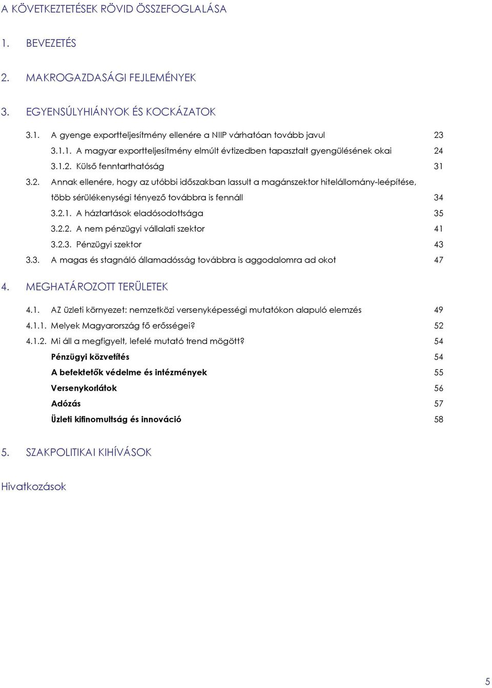 2.2. A nem pénzügyi vállalati szektor 41 3.2.3. Pénzügyi szektor 43 3.3. A magas és stagnáló államadósság továbbra is aggodalomra ad okot 47 4. MEGHATÁROZOTT TERÜLETEK 4.1. AZ üzleti környezet: nemzetközi versenyképességi mutatókon alapuló elemzés 49 4.