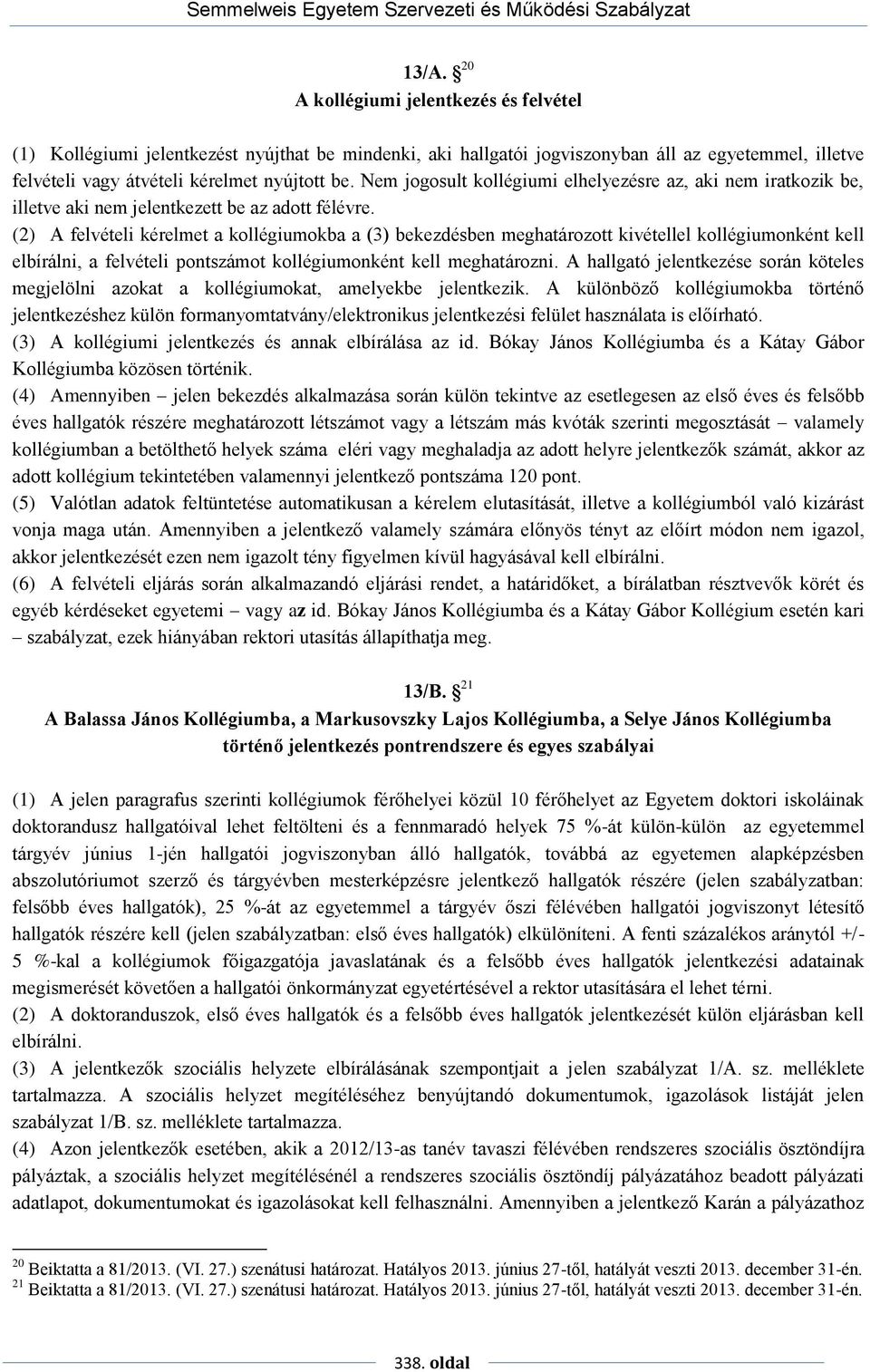 (2) A felvételi kérelmet a kollégiumokba a (3) bekezdésben meghatározott kivétellel kollégiumonként kell elbírálni, a felvételi pontszámot kollégiumonként kell meghatározni.