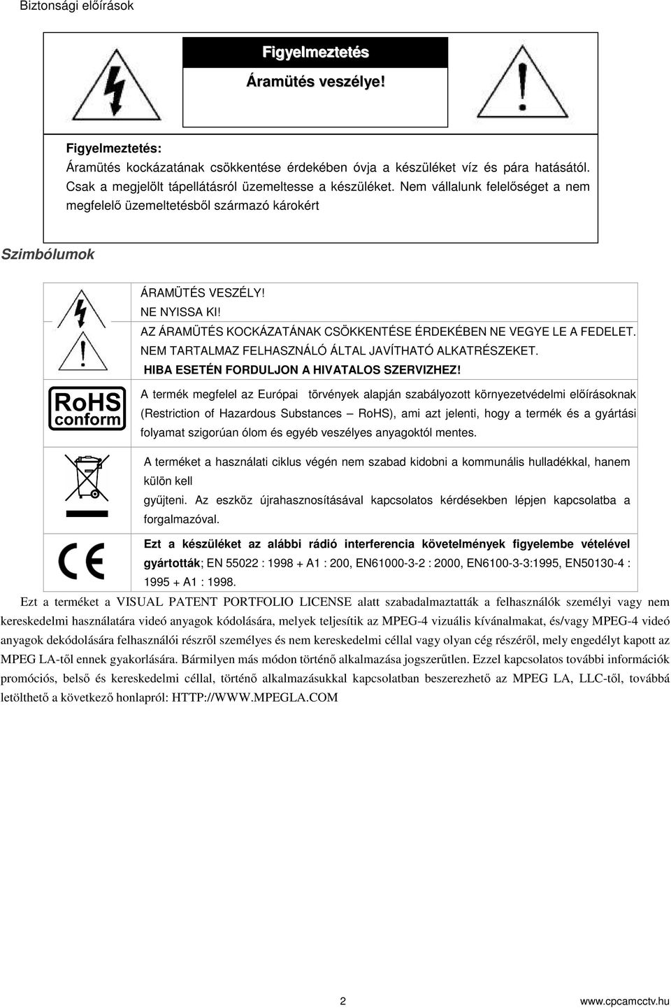 AZ ÁRAMÜTÉS KOCKÁZATÁNAK CSÖKKENTÉSE ÉRDEKÉBEN NE VEGYE LE A FEDELET. NEM TARTALMAZ FELHASZNÁLÓ ÁLTAL JAVÍTHATÓ ALKATRÉSZEKET. HIBA ESETÉN FORDULJON A HIVATALOS SZERVIZHEZ!