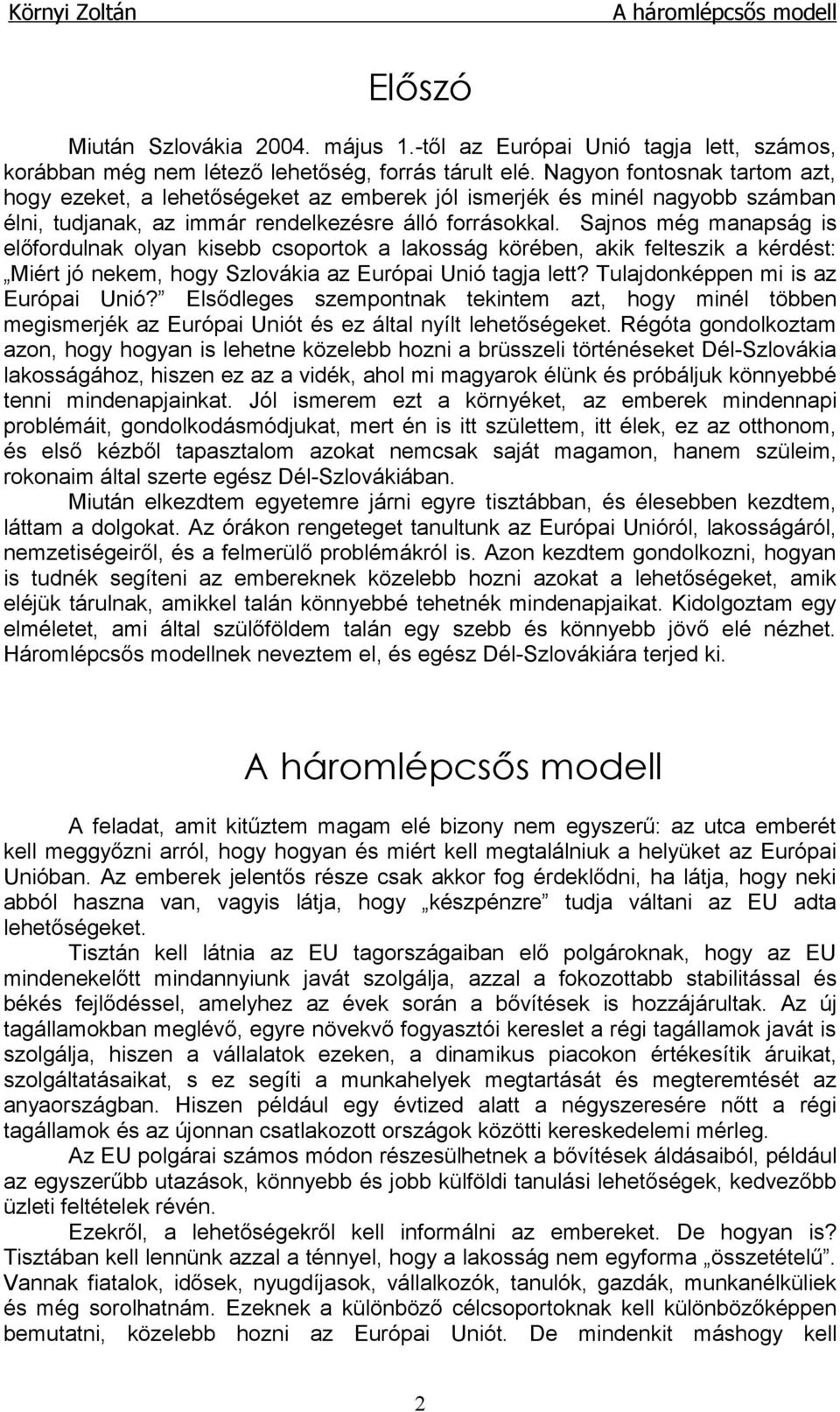 Sajnos még manapság is előfordulnak olyan kisebb csoportok a lakosság körében, akik felteszik a kérdést: Miért jó nekem, hogy Szlovákia az Európai Unió tagja lett?