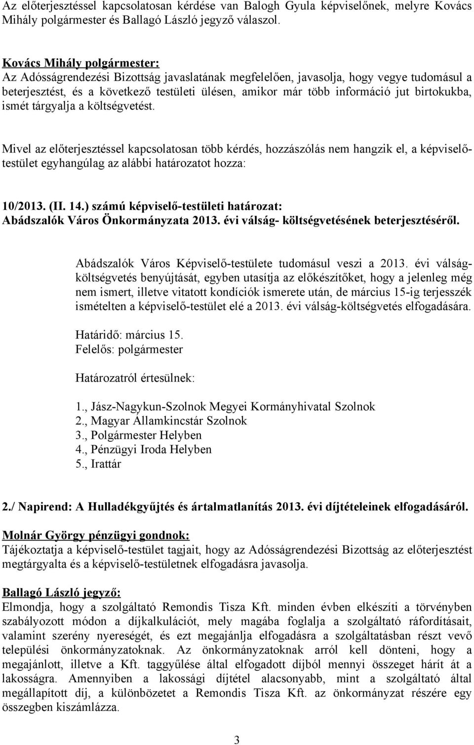 birtokukba, ismét tárgyalja a költségvetést. Mivel az előterjesztéssel kapcsolatosan több kérdés, hozzászólás nem hangzik el, a képviselőtestület egyhangúlag az alábbi határozatot hozza: 10/2013. (II.