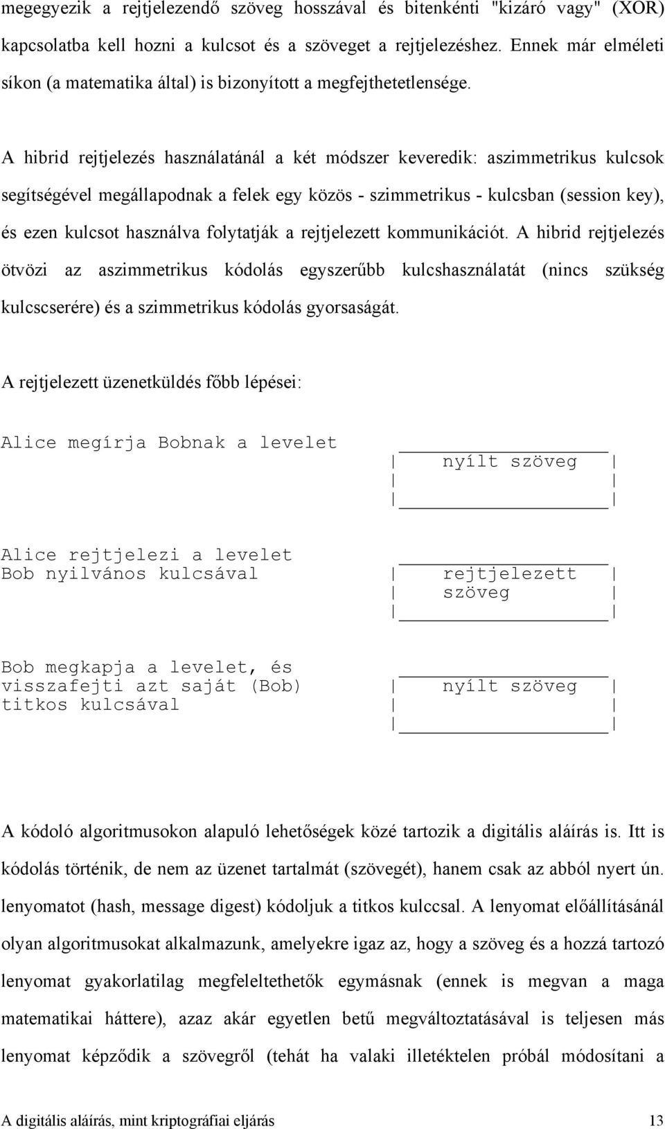 A hibrid rejtjelezés használatánál a két módszer keveredik: aszimmetrikus kulcsok segítségével megállapodnak a felek egy közös - szimmetrikus - kulcsban (session key), és ezen kulcsot használva