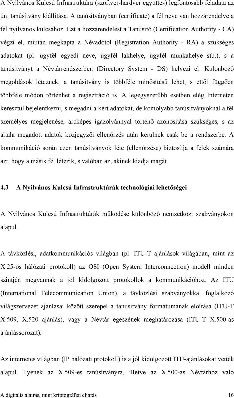 Ezt a hozzárendelést a Tanúsító (Certification Authority - CA) végzi el, miután megkapta a Névadótól (Registration Authority - RA) a szükséges adatokat (pl.