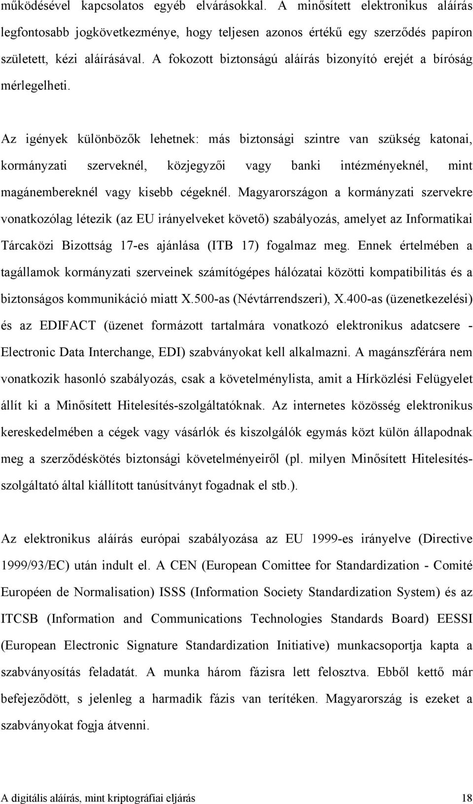 Az igények különbözők lehetnek: más biztonsági szintre van szükség katonai, kormányzati szerveknél, közjegyzői vagy banki intézményeknél, mint magánembereknél vagy kisebb cégeknél.