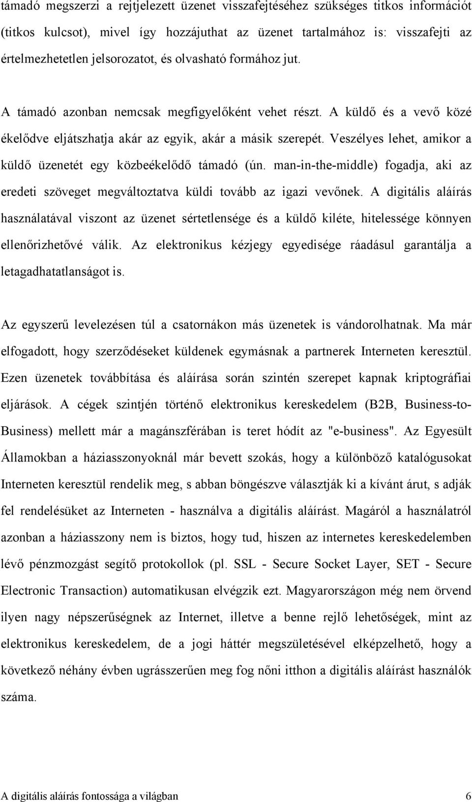 Veszélyes lehet, amikor a küldő üzenetét egy közbeékelődő támadó (ún. man-in-the-middle) fogadja, aki az eredeti szöveget megváltoztatva küldi tovább az igazi vevőnek.