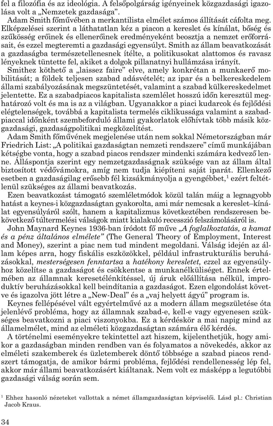 egyensúlyt. Smith az állam be avatkozását a gazdaságba természetellenesnek ítélte, a politikusokat alatto mos és ravasz lényeknek tüntette fel, akiket a dolgok pillanatnyi hullámzása irányít.