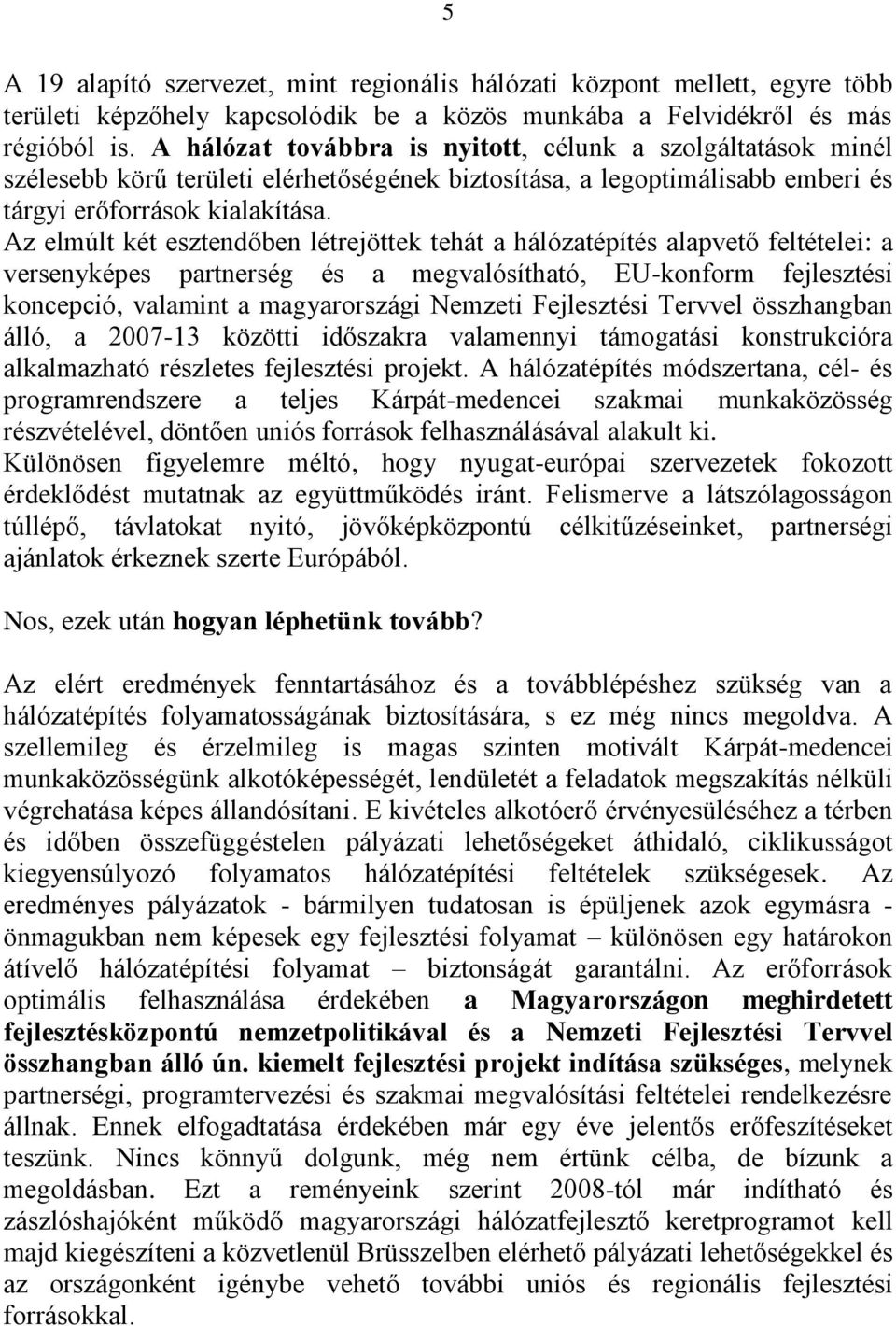 Az elmúlt két esztendőben létrejöttek tehát a hálózatépítés alapvető feltételei: a versenyképes partnerség és a megvalósítható, EU-konform fejlesztési koncepció, valamint a magyarországi Nemzeti