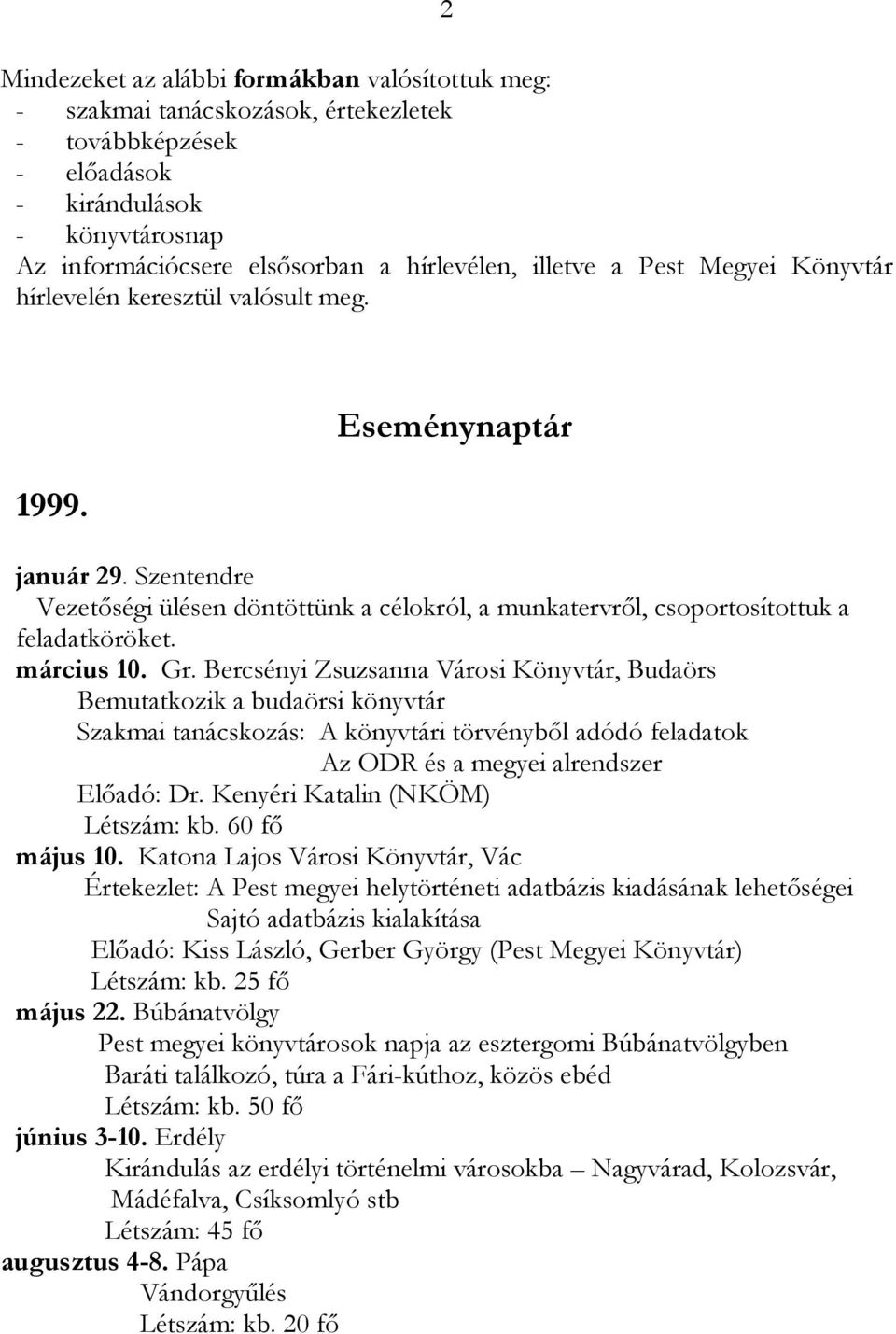 március 10. Gr. Bercsényi Zsuzsanna Városi Könyvtár, Budaörs Bemutatkozik a budaörsi könyvtár Szakmai tanácskozás: A könyvtári törvényből adódó feladatok Az ODR és a megyei alrendszer Előadó: Dr.