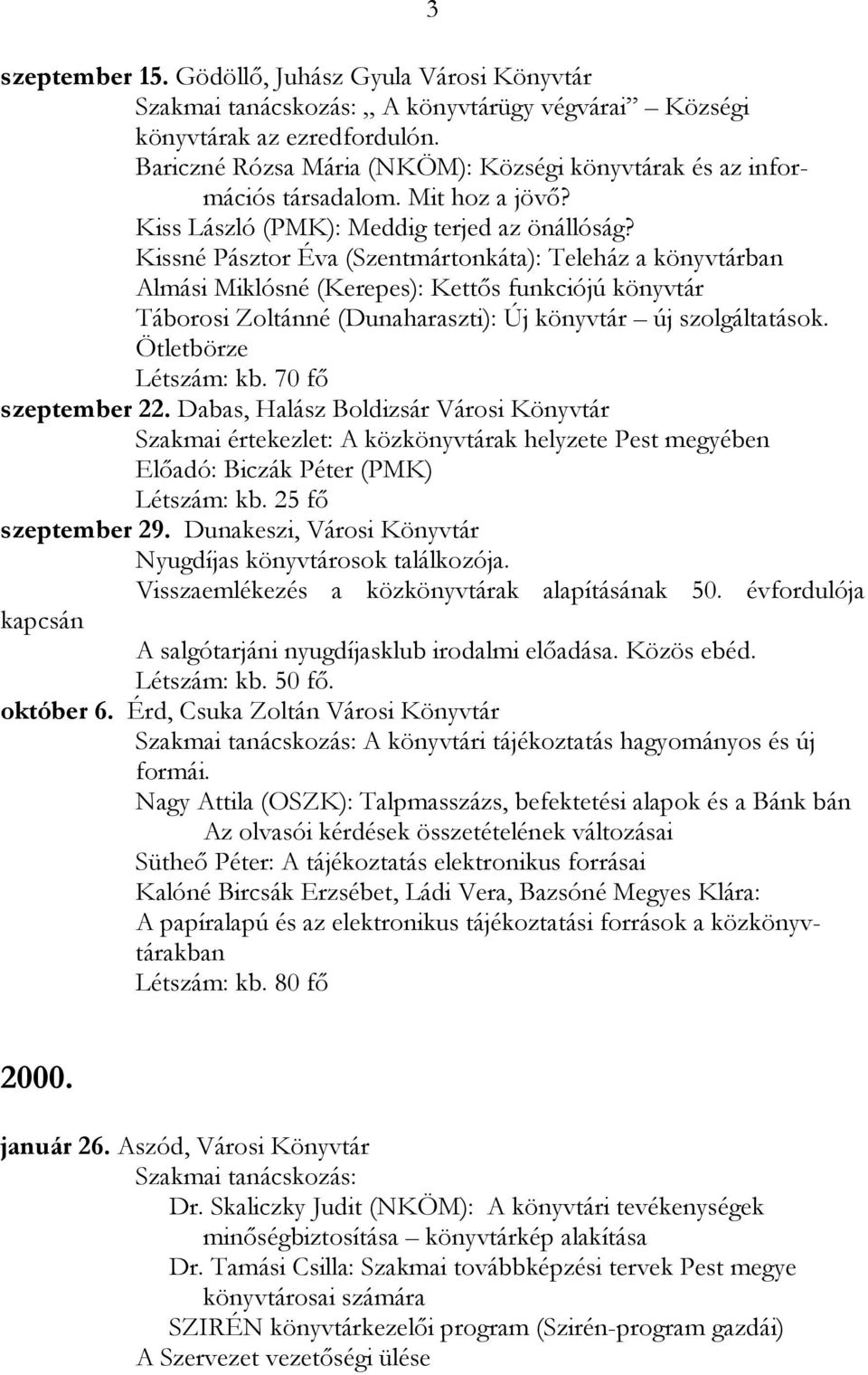 Kissné Pásztor Éva (Szentmártonkáta): Teleház a könyvtárban Almási Miklósné (Kerepes): Kettős funkciójú könyvtár Táborosi Zoltánné (Dunaharaszti): Új könyvtár új szolgáltatások.