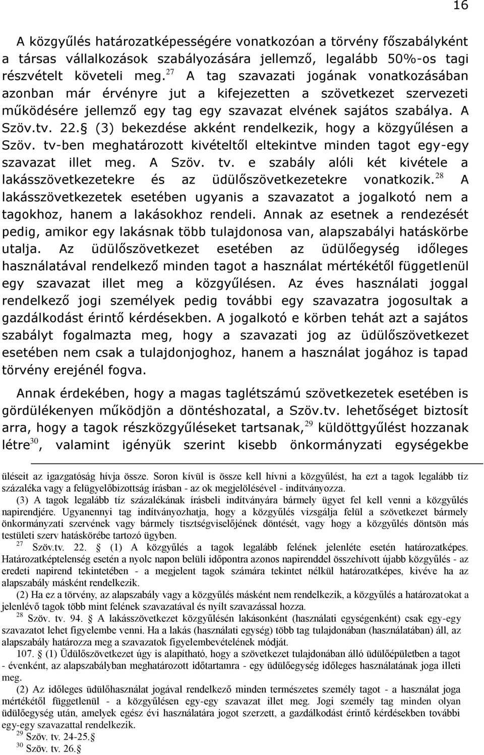 (3) bekezdése akként rendelkezik, hogy a közgyűlésen a Szöv. tv-ben meghatározott kivételtől eltekintve minden tagot egy-egy szavazat illet meg. A Szöv. tv. e szabály alóli két kivétele a lakásszövetkezetekre és az üdülőszövetkezetekre vonatkozik.