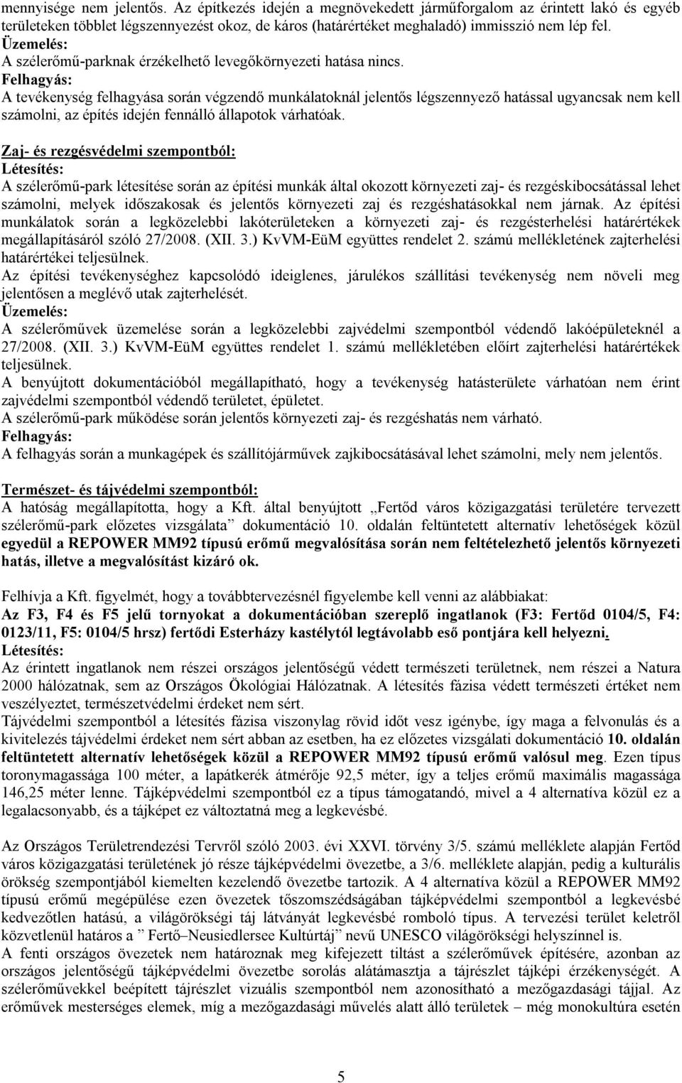 Felhagyás: A tevékenység felhagyása során végzendő munkálatoknál jelentős légszennyező hatással ugyancsak nem kell számolni, az építés idején fennálló állapotok várhatóak.