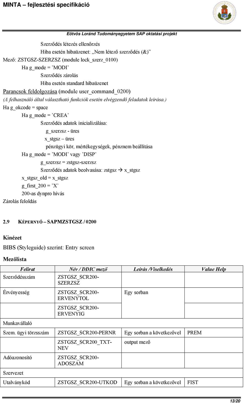 ) Ha g_okcode = space Ha g_mode = CREA Szerződés adatok inicializálása: g_szerzsz - üres x_stgsz üres pénzügyi kör, mértékegységek, pénznem beállítása Ha g_mode = MODI vagy DISP g_szerzsz =