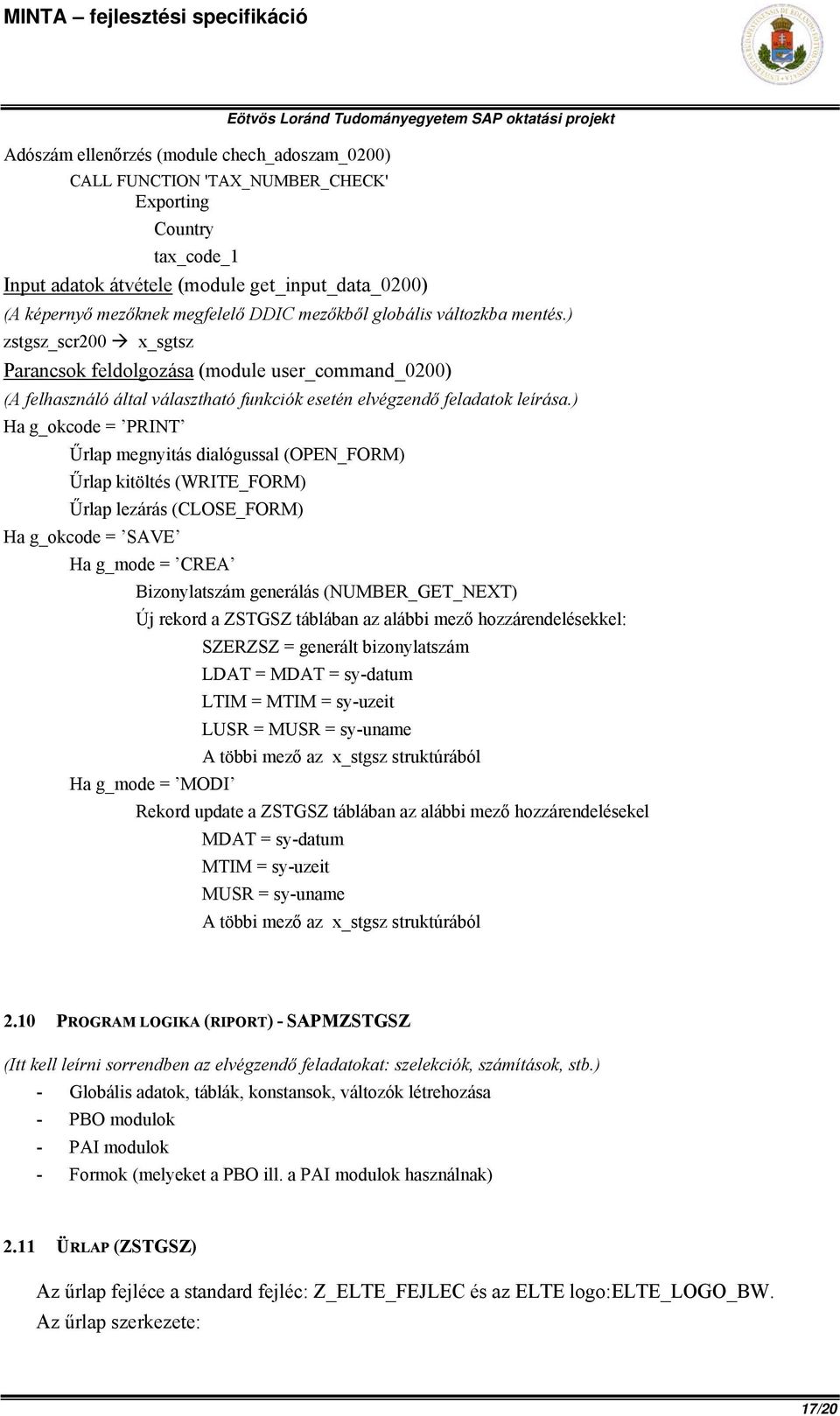 ) Ha g_okcode = PRINT Űrlap megnyitás dialógussal (OPEN_FORM) Űrlap kitöltés (WRITE_FORM) Űrlap lezárás (CLOSE_FORM) Ha g_okcode = SAVE Ha g_mode = CREA Bizonylatszám generálás (NUMBER_GET_NEXT) Új