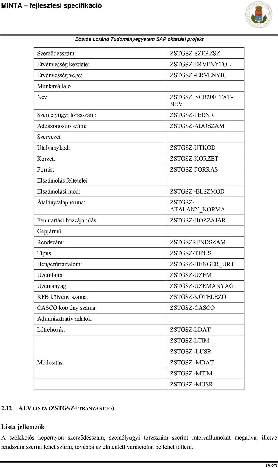 ZSTGSZ- ATALANY_NORMA ZSTGSZ-HOZZAJAR Gépjármű Rendszám: Típus: Hengerűrtartalom: Üzemfajta: Üzemanyag: KFB kötvény száma: CASCO kötvény száma: ZSTGSZRENDSZAM ZSTGSZ-TIPUS ZSTGSZ-HENGER_URT