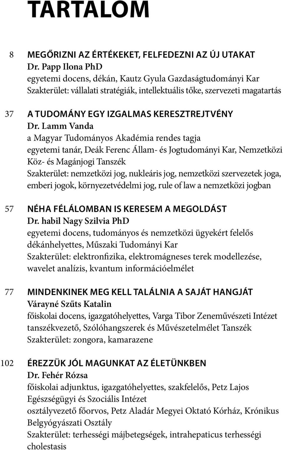 Lamm Vanda a Magyar Tudományos Akadémia rendes tagja egyetemi tanár, Deák Ferenc Állam- és Jogtudományi Kar, Nemzetközi Köz- és Magánjogi Tanszék Szakterület: nemzetközi jog, nukleáris jog,