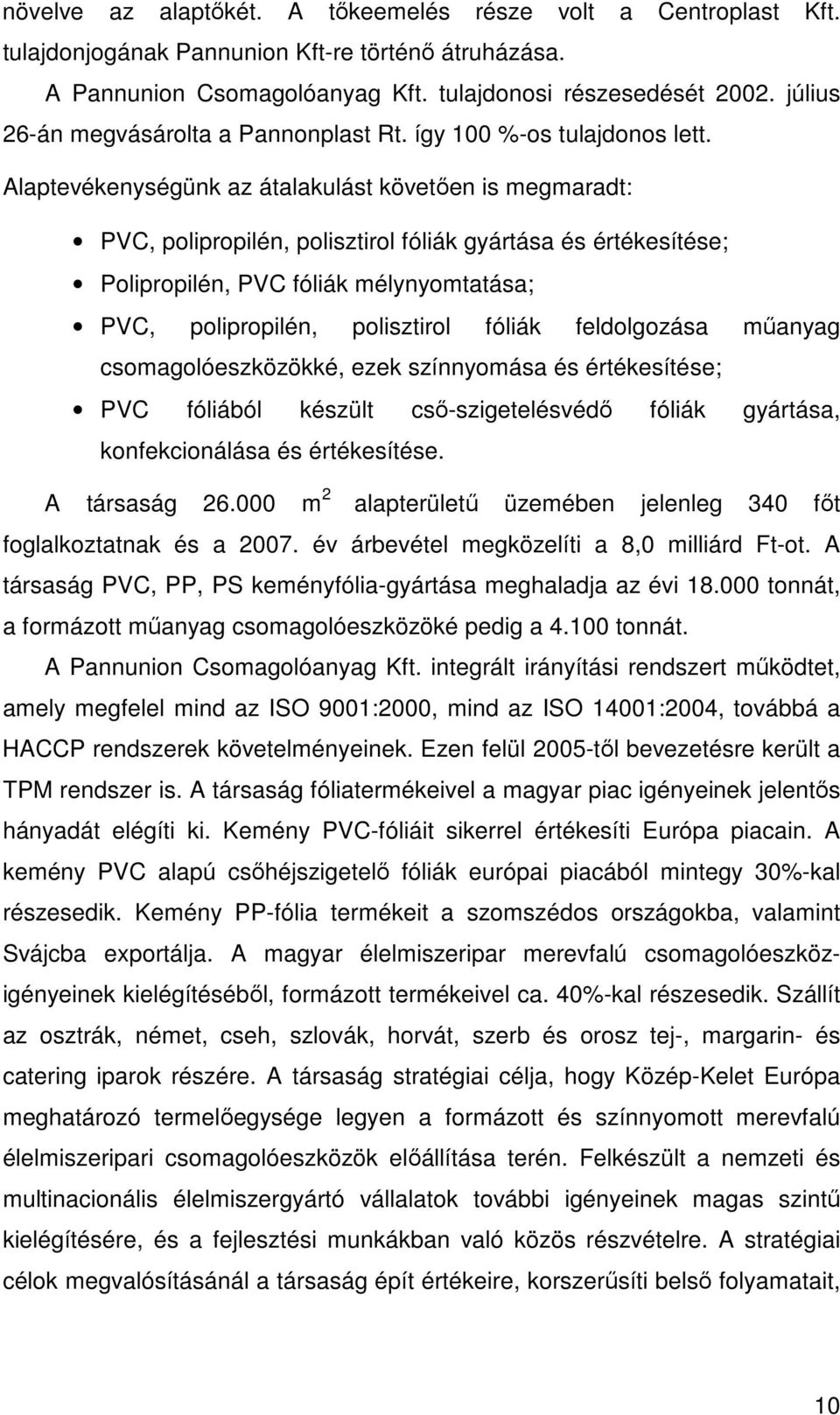 Alaptevékenységünk az átalakulást követően is megmaradt: PVC, polipropilén, polisztirol fóliák gyártása és értékesítése; Polipropilén, PVC fóliák mélynyomtatása; PVC, polipropilén, polisztirol fóliák