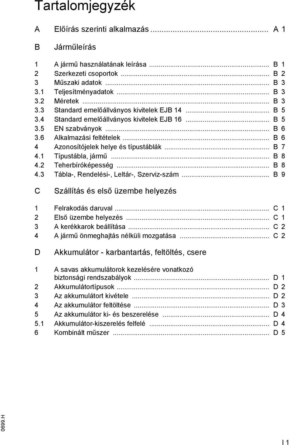 .. B 6 4 zonosítójelek helye és típustáblák... B 7 4.1 Típustábla, jármű... B 8 4.2 Teherbíróképesség... B 8 4.3 Tábla-, Rendelési-, Leltár-, Szerviz-szám.