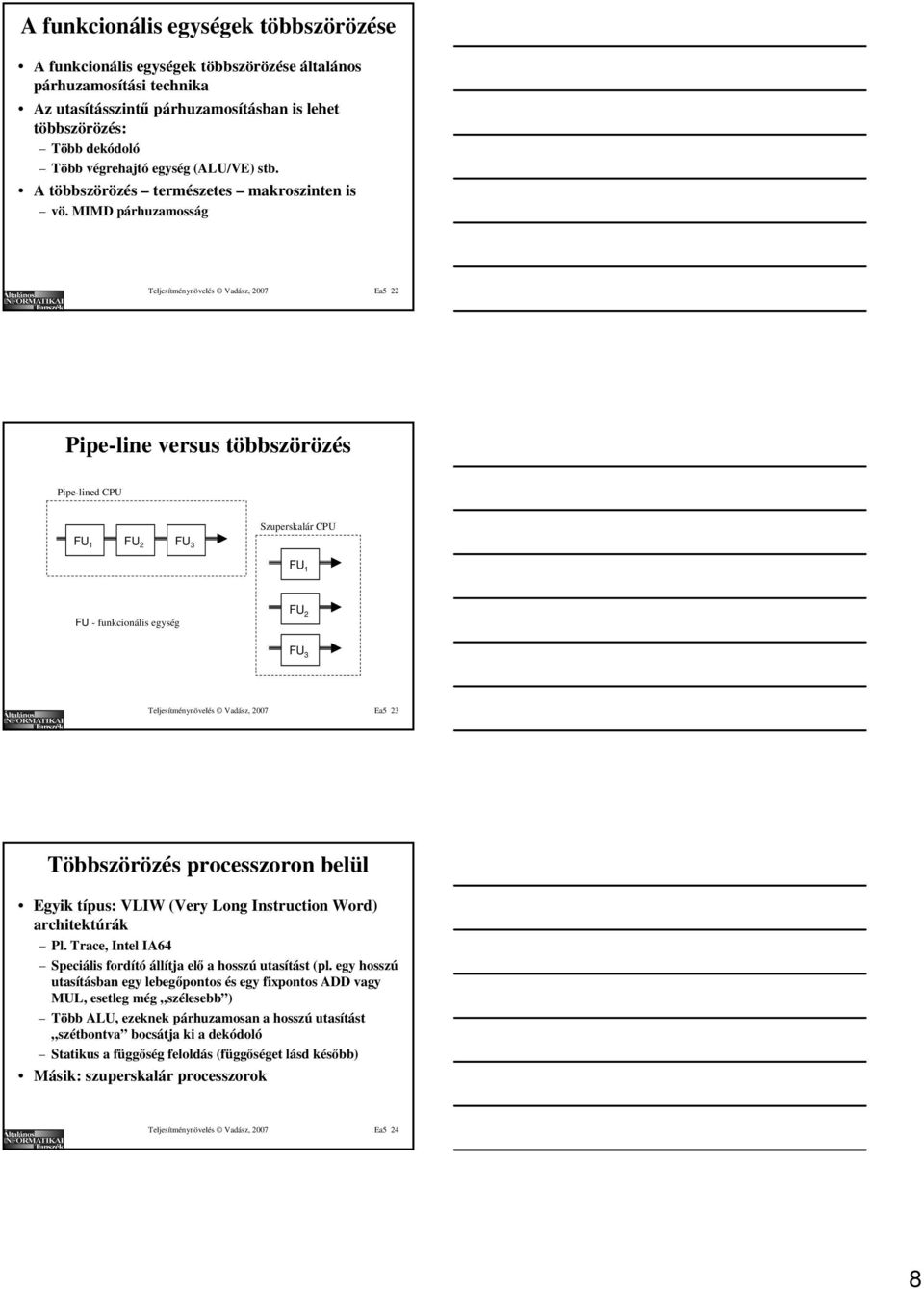 MIMD párhuzamosság Teljesítménynövelés Vadász, 2007 Ea5 22 Pipe-line versus többszörözés Pipe-lined CPU FU 1 FU 2 FU 3 Szuperskalár CPU FU 1 FU - funkcionális egység FU 2 FU 3 Teljesítménynövelés